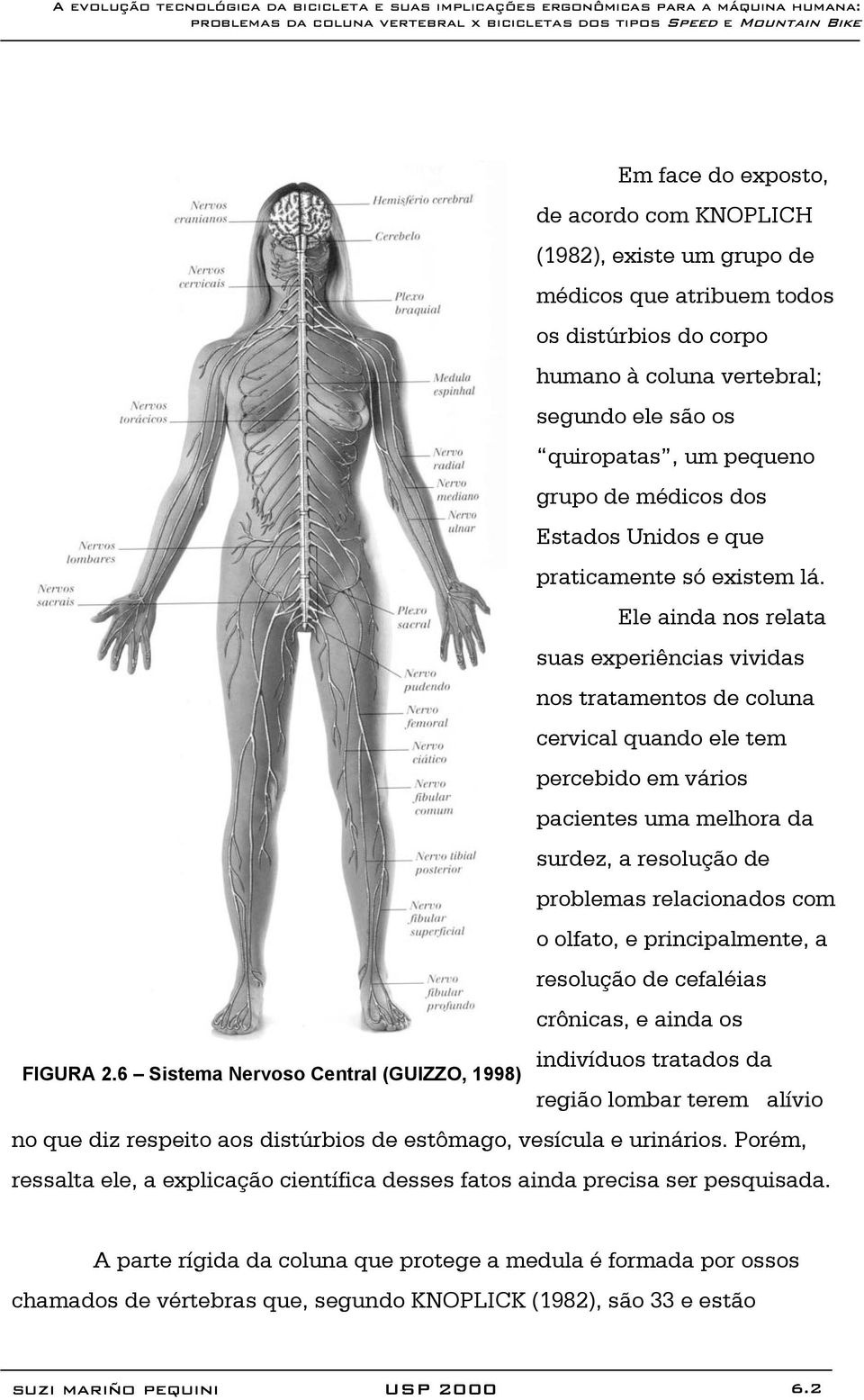 Ele ainda nos relata suas experiências vividas nos tratamentos de coluna cervical quando ele tem percebido em vários pacientes uma melhora da surdez, a resolução de problemas relacionados com o