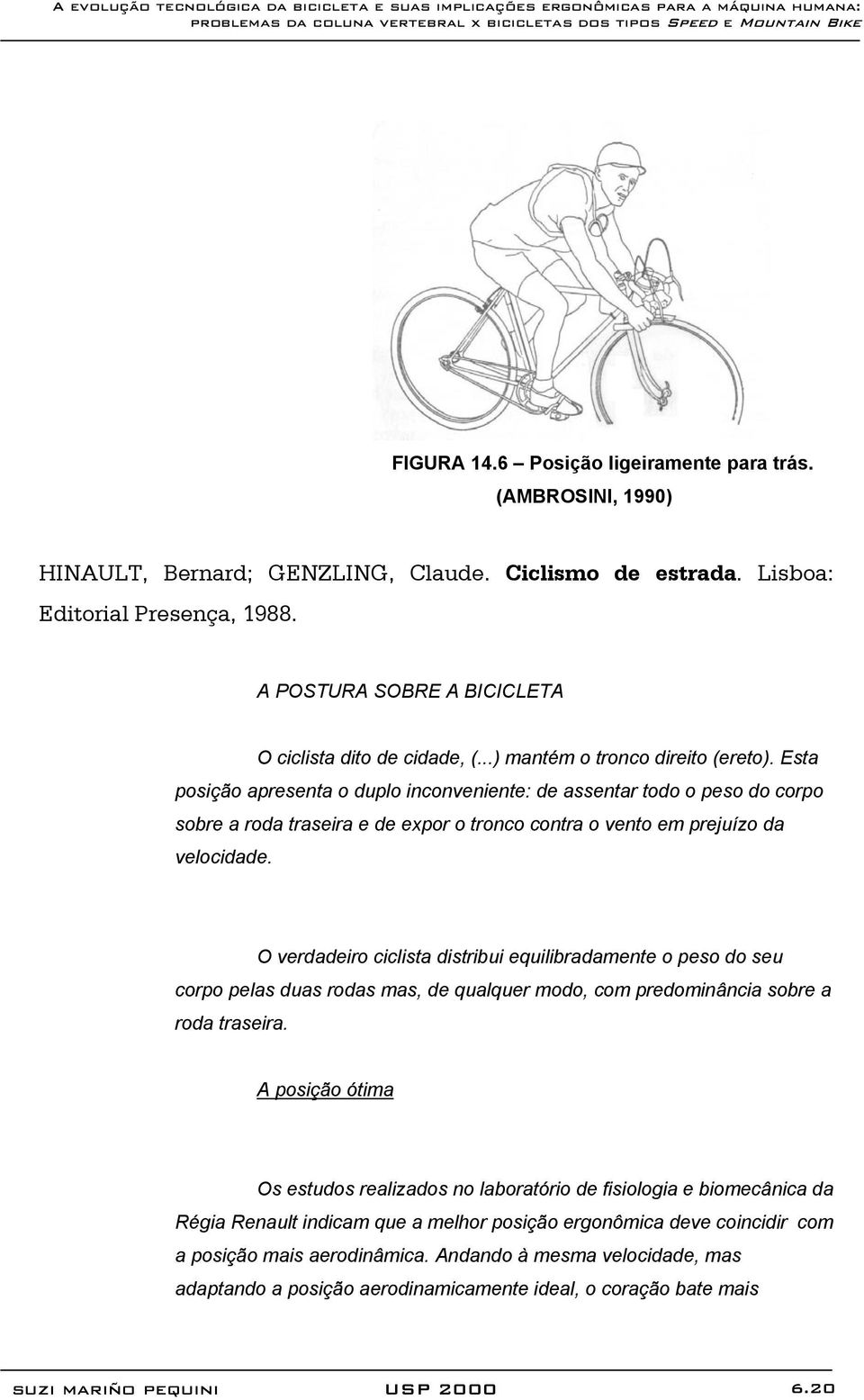 Esta posição apresenta o duplo inconveniente: de assentar todo o peso do corpo sobre a roda traseira e de expor o tronco contra o vento em prejuízo da velocidade.