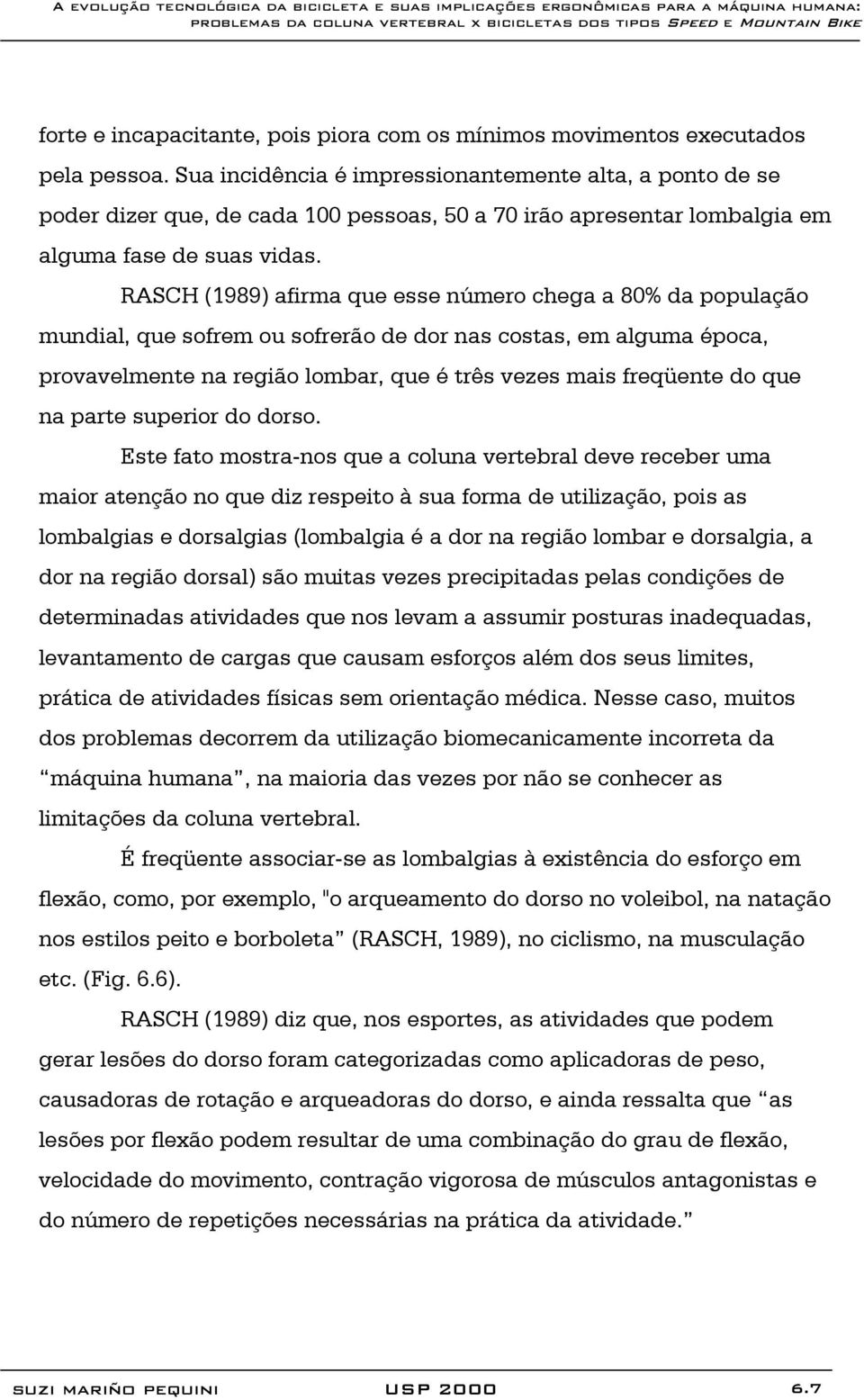 RASCH (1989) afirma que esse número chega a 80% da população mundial, que sofrem ou sofrerão de dor nas costas, em alguma época, provavelmente na região lombar, que é três vezes mais freqüente do que