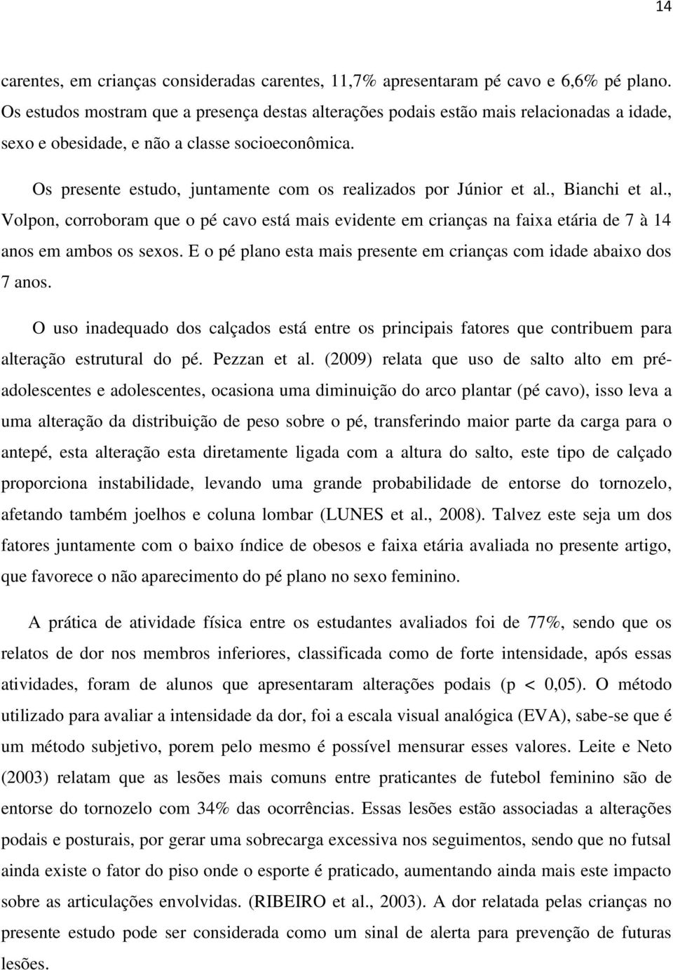 Os presente estudo, juntamente com os realizados por Júnior et al., Bianchi et al., Volpon, corroboram que o pé cavo está mais evidente em crianças na faixa etária de 7 à 14 anos em ambos os sexos.