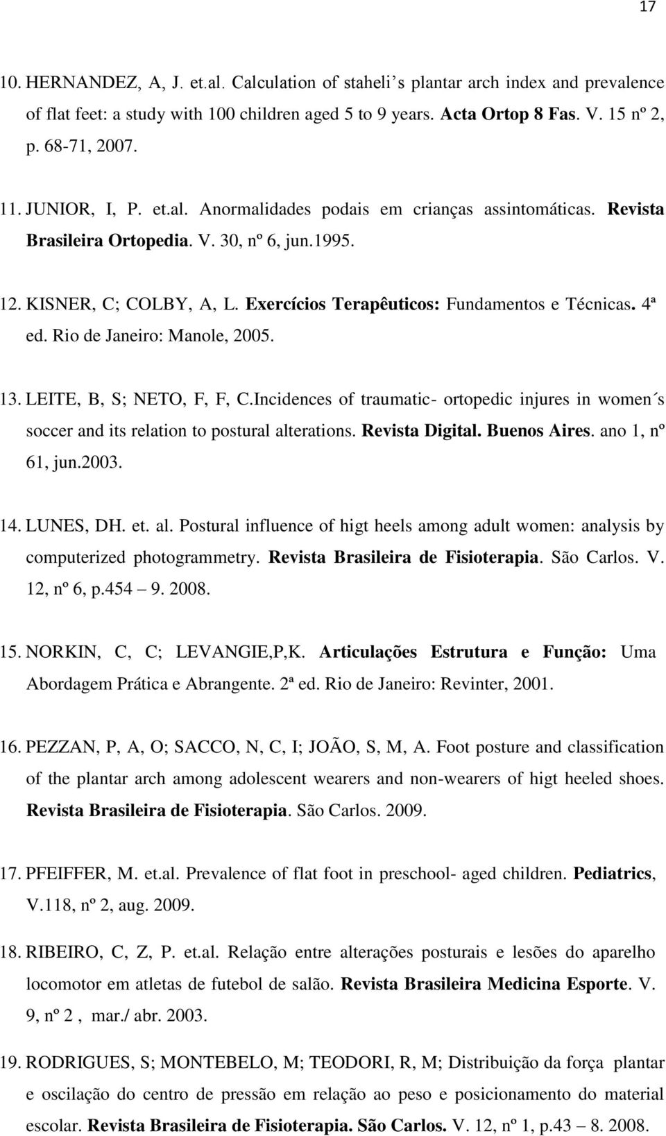 4ª ed. Rio de Janeiro: Manole, 2005. 13. LEITE, B, S; NETO, F, F, C.Incidences of traumatic- ortopedic injures in women s soccer and its relation to postural alterations. Revista Digital.