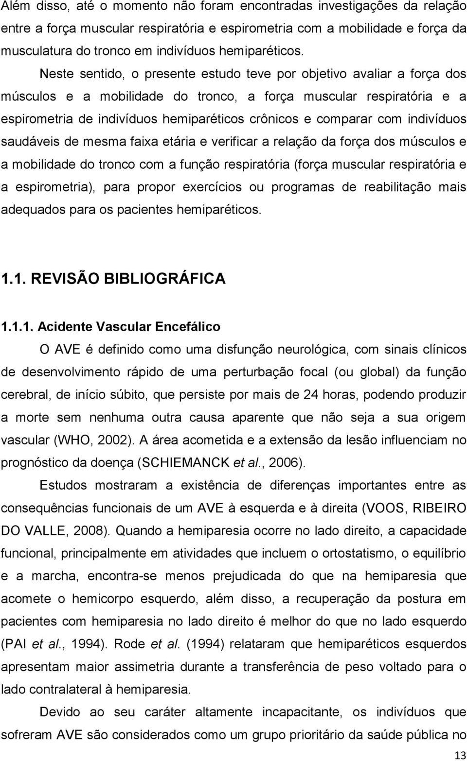 Neste sentido, o presente estudo teve por objetivo avaliar a força dos músculos e a mobilidade do tronco, a força muscular respiratória e a espirometria de indivíduos hemiparéticos crônicos e