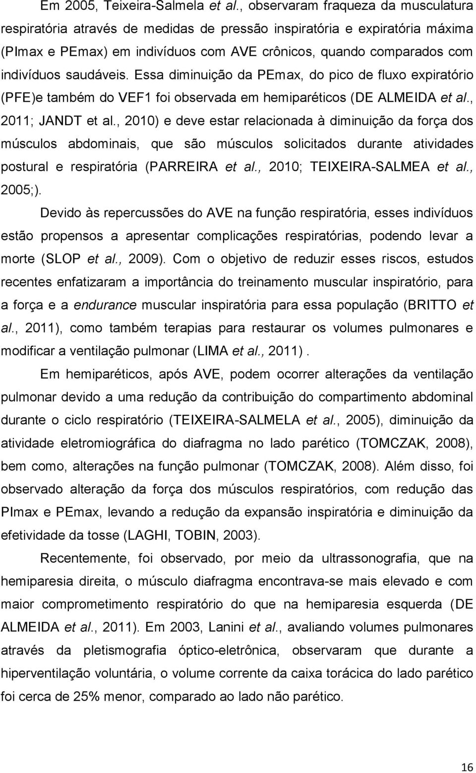 saudáveis. Essa diminuição da PEmax, do pico de fluxo expiratório (PFE)e também do VEF1 foi observada em hemiparéticos (DE ALMEIDA et al., 2011; JANDT et al.