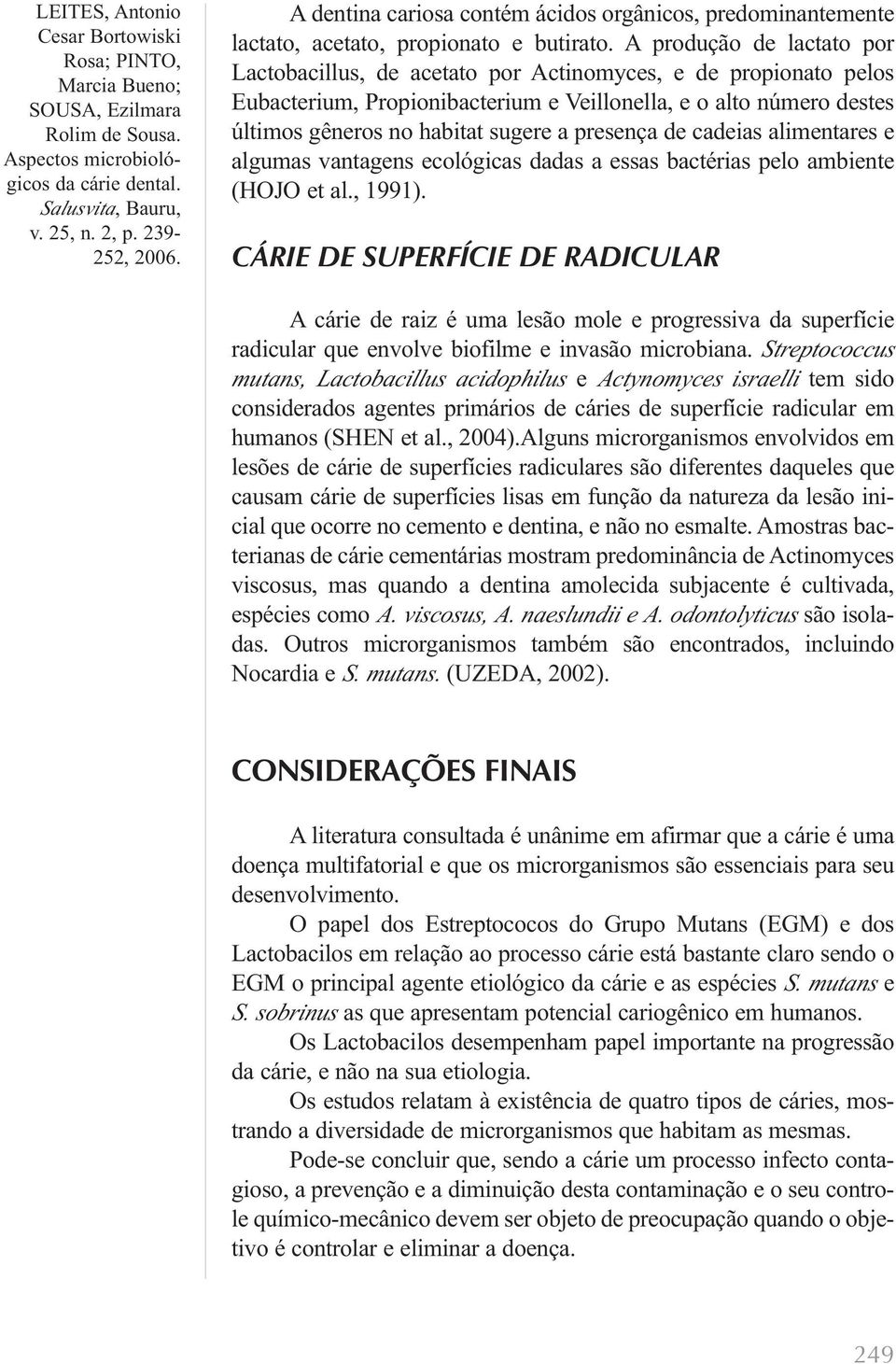 presença de cadeias alimentares e algumas vantagens ecológicas dadas a essas bactérias pelo ambiente (HOJO et al., 1991).