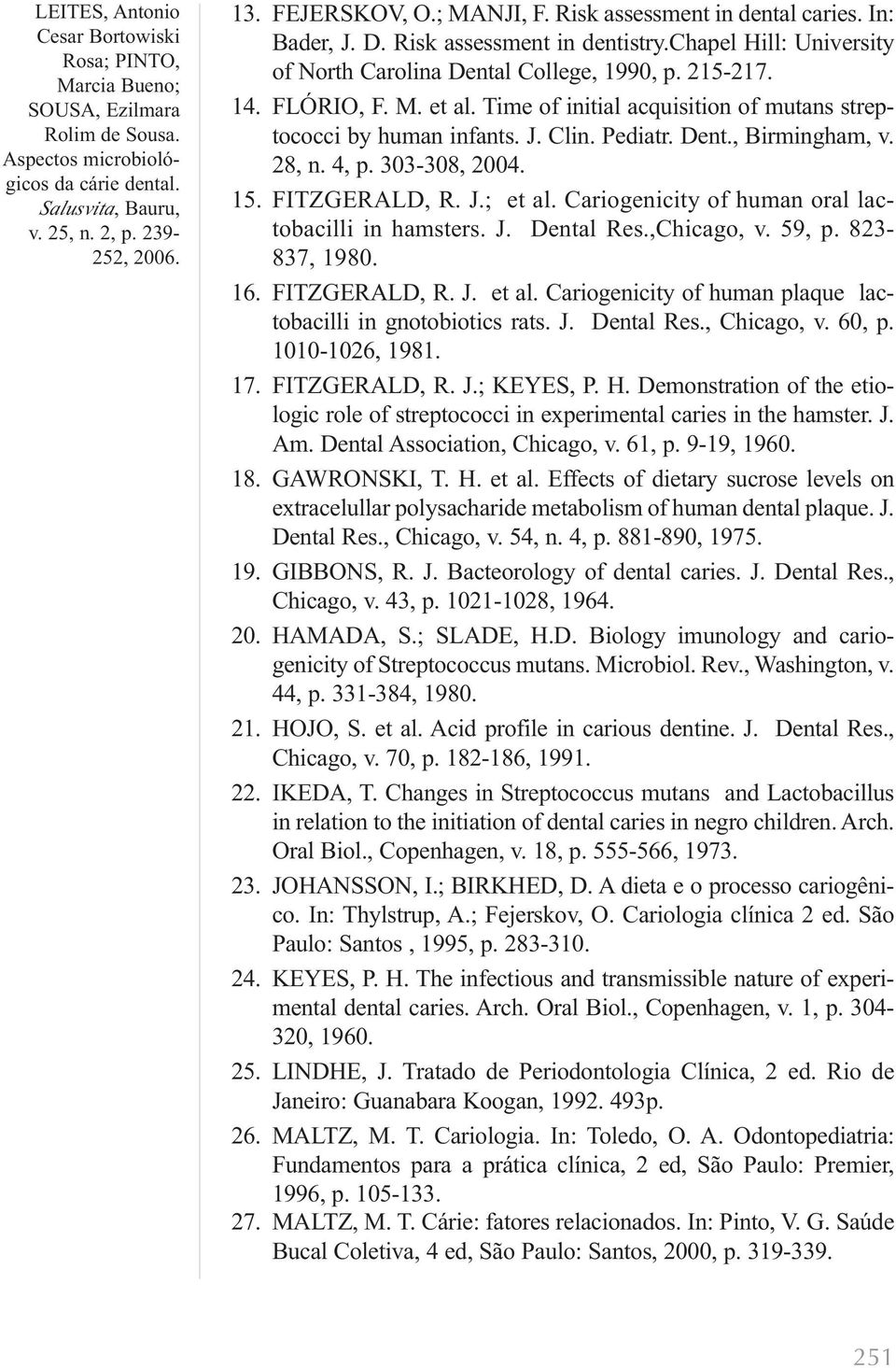 Cariogenicity of human oral lactobacilli in hamsters. J. Dental Res.,Chicago, v. 59, p. 823-837, 1980. 16. FITZGERALD, R. J. et al. Cariogenicity of human plaque lactobacilli in gnotobiotics rats. J. Dental Res., Chicago, v.