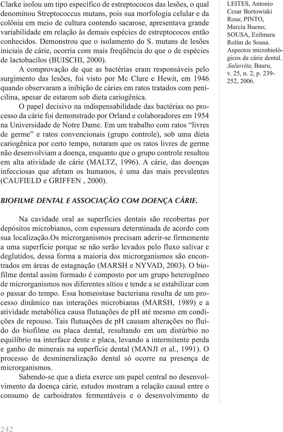 mutans de lesões iniciais de cárie, ocorria com mais freqüência do que o de espécies de lactobacilos (BUISCHI, 2000).