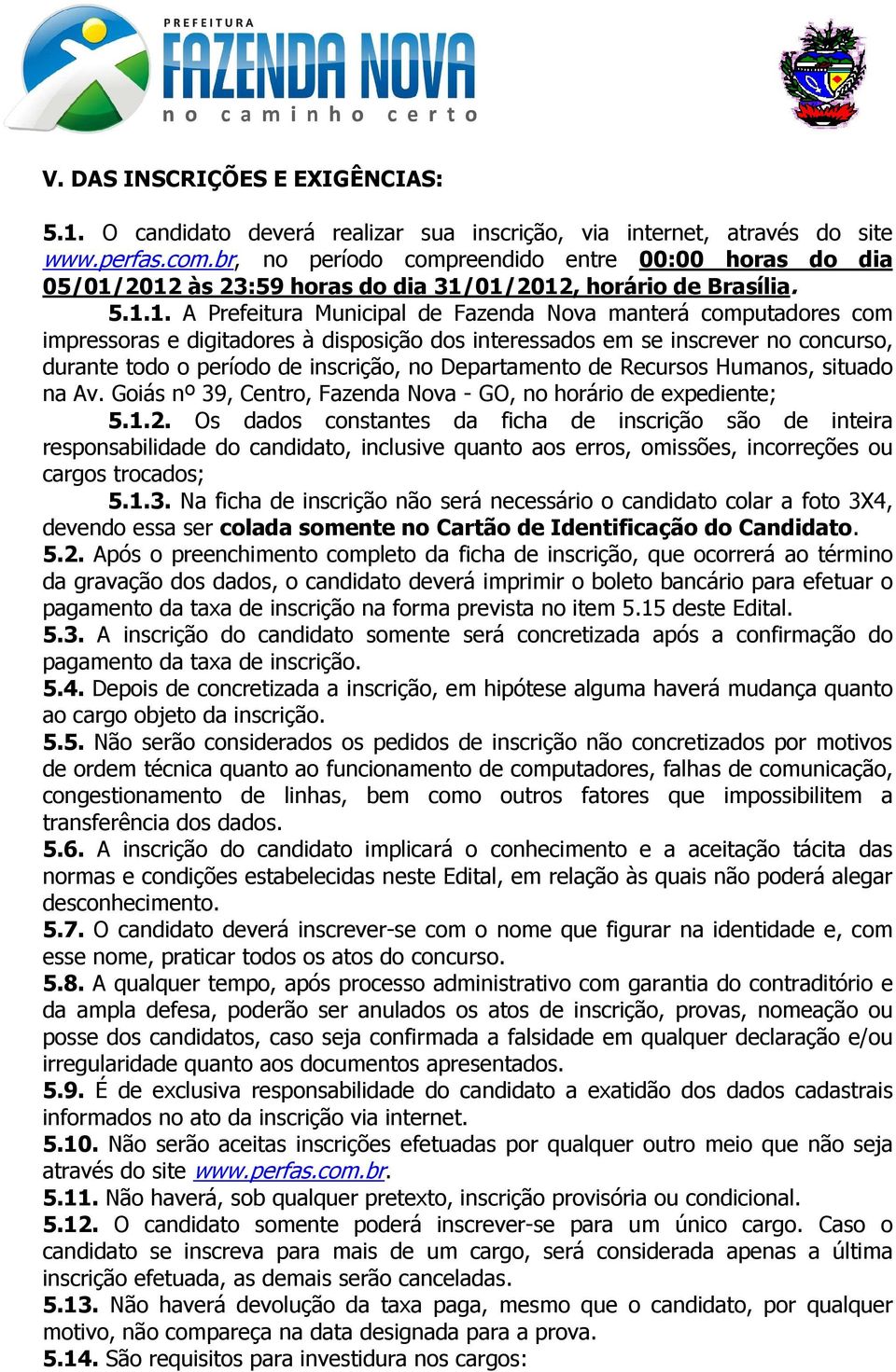 2012 às 23:59 horas do dia 31/01/2012, horário de Brasília. 5.1.1. A Prefeitura Municipal de Fazenda Nova manterá computadores com impressoras e digitadores à disposição dos interessados em se