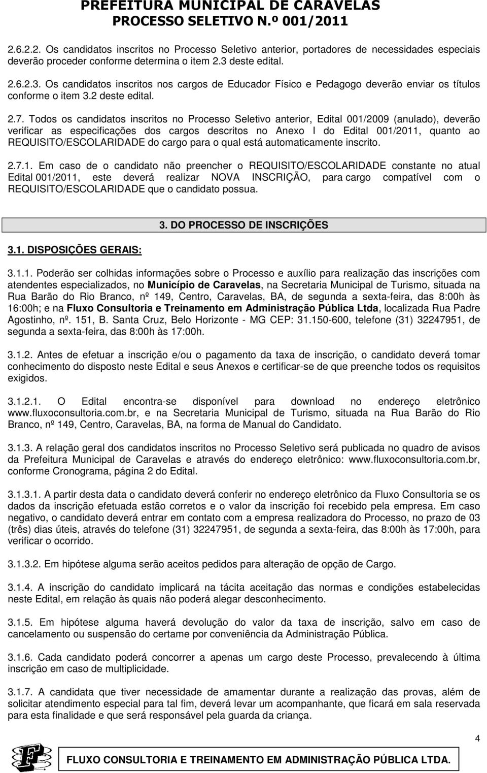 Todos os candidatos inscritos no Processo Seletivo anterior, Edital 001/09 (anulado), deverão verificar as especificações dos cargos descritos no Anexo I do Edital 001/11, quanto ao