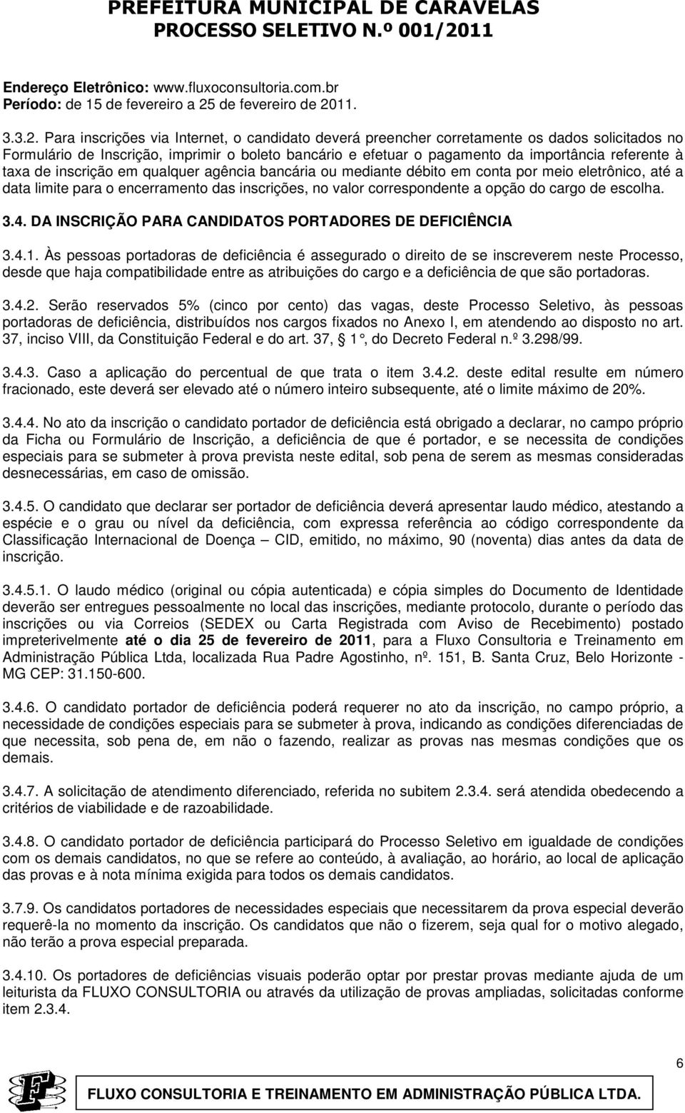 Para inscrições via Internet, o candidato deverá preencher corretamente os dados solicitados no Formulário de Inscrição, imprimir o boleto bancário e efetuar o pagamento da importância referente à