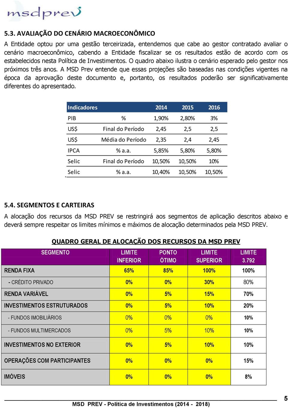 A MSD Prev entende que essas projeções são baseadas nas condições vigentes na época da aprovação deste documento e, portanto, os resultados poderão ser significativamente diferentes do apresentado.