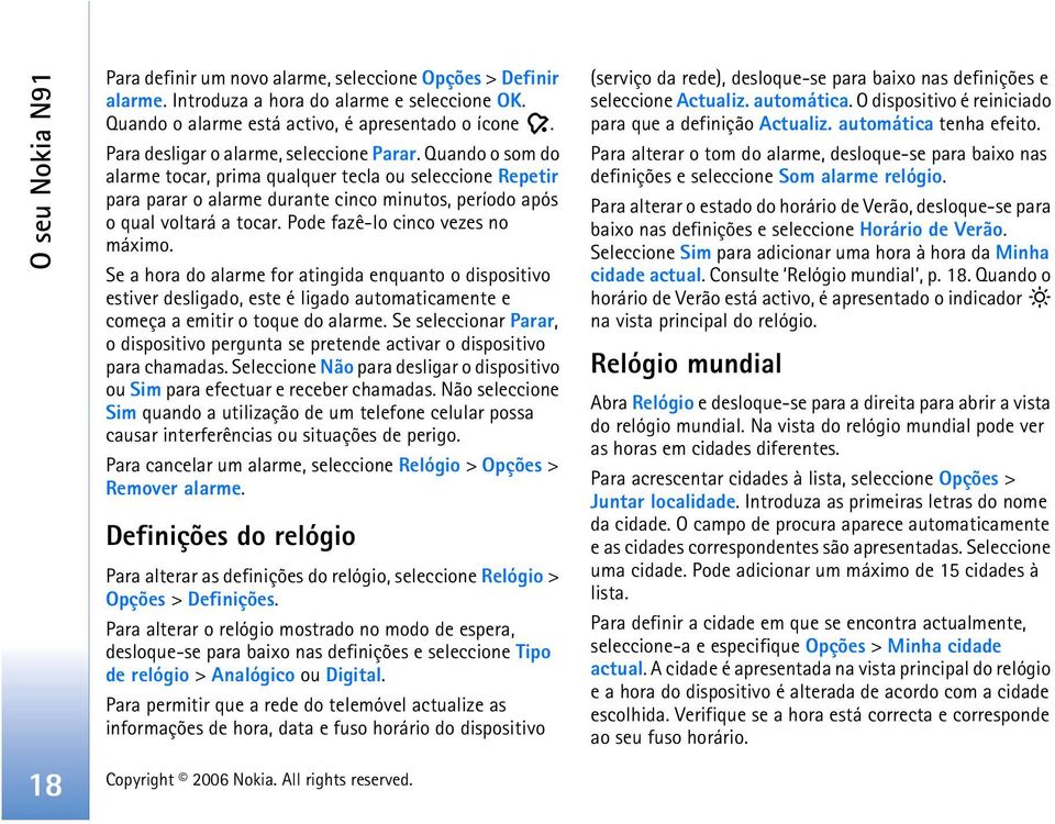 Pode fazê-lo cinco vezes no máximo. Se a hora do alarme for atingida enquanto o dispositivo estiver desligado, este é ligado automaticamente e começa a emitir o toque do alarme.