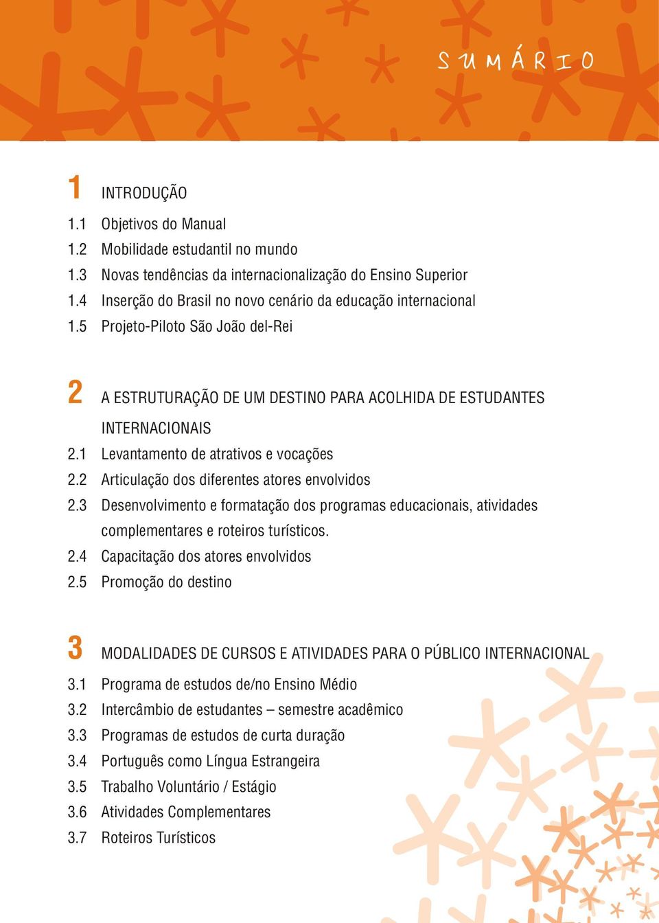 1 Levantamento de atrativos e vocações 2.2 Articulação dos diferentes atores envolvidos 2.3 Desenvolvimento e formatação dos programas educacionais, atividades complementares e roteiros turísticos. 2.4 Capacitação dos atores envolvidos 2.