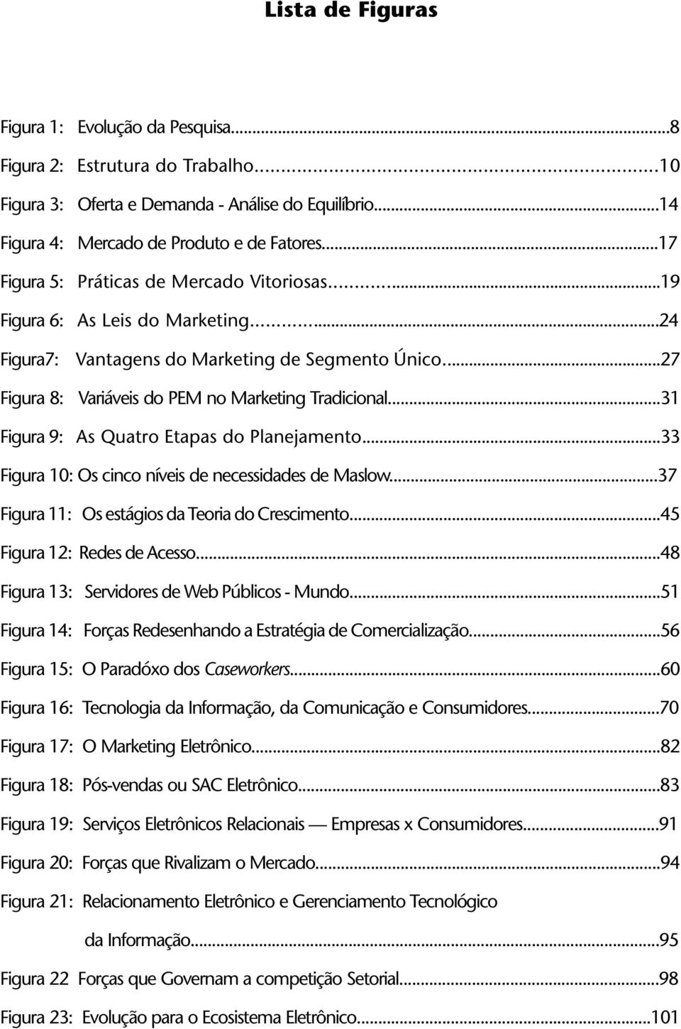 ..31 Figura 9: As Quatro Etapas do Planejamento...33 Figura 10: Os cinco níveis de necessidades de Maslow...37 Figura 11: Os estágios da Teoria do Crescimento...45 Figura 12: Redes de Acesso.