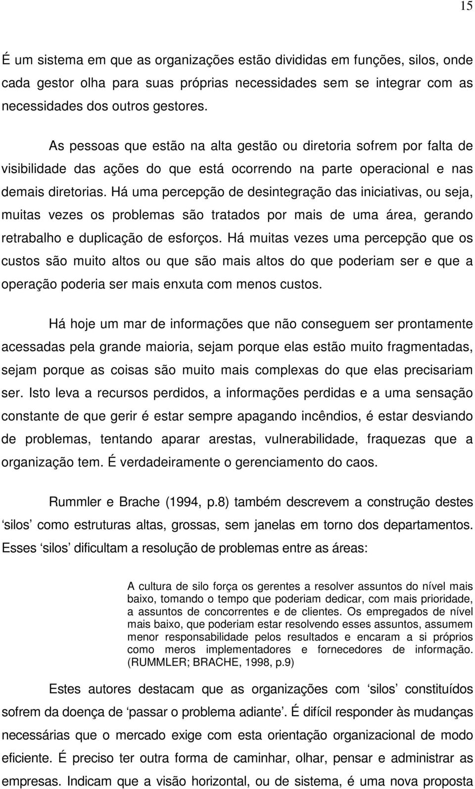 Há uma percepção de desintegração das iniciativas, ou seja, muitas vezes os problemas são tratados por mais de uma área, gerando retrabalho e duplicação de esforços.