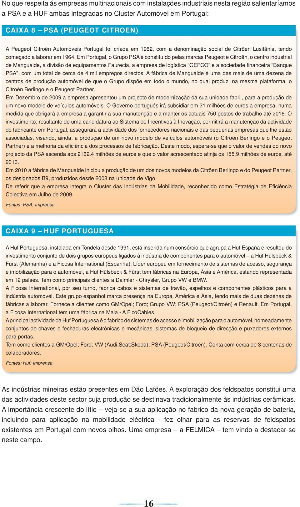 Em Portugal, o Grupo PSA é constituído pelas marcas Peugeot e Citroën, o centro industrial de Mangualde, a divisão de equipamentos Faurecia, a empresa de logística GEFCO e a sociedade fi nanceira