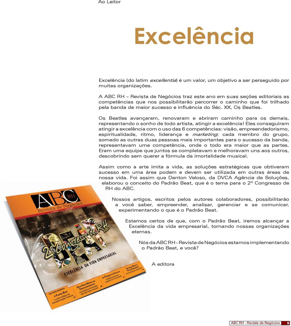 XX, Os Beatles. Os Beatles avançaram, renovaram e abriram caminho para os demais, representando o sonho de todo artista, atingir a excelência!