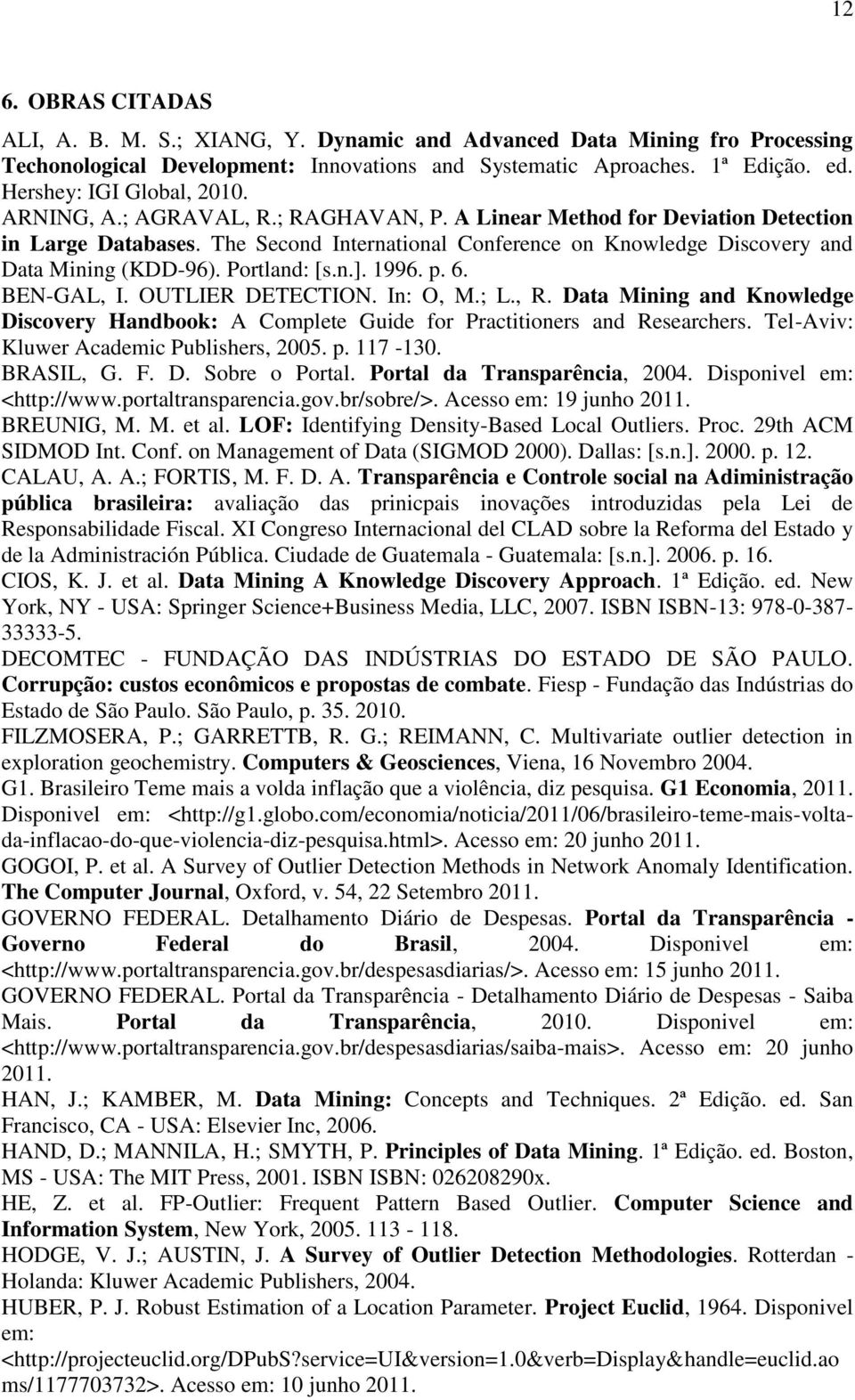 The Second International Conference on Knowledge Discovery and Data Mining (KDD-96). Portland: [s.n.]. 1996. p. 6. BEN-GAL, I. OUTLIER DETECTION. In: O, M.; L., R.