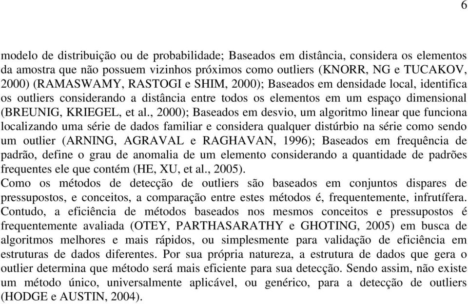 , 2000); Baseados em desvio, um algoritmo linear que funciona localizando uma série de dados familiar e considera qualquer distúrbio na série como sendo um outlier (ARNING, AGRAVAL e RAGHAVAN, 1996);