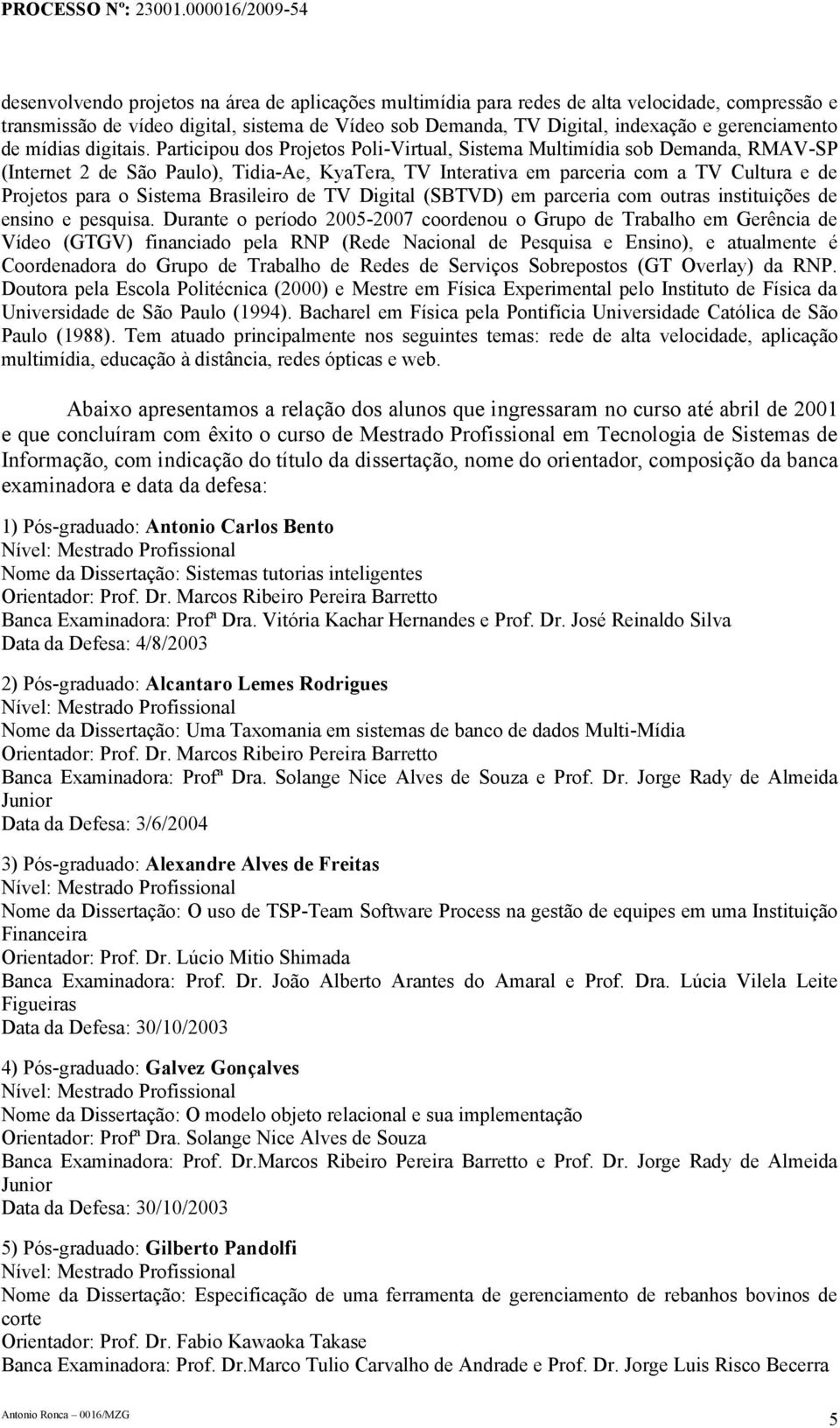 Participou dos Projetos Poli-Virtual, Sistema Multimídia sob Demanda, RMAV-SP (Internet 2 de São Paulo), Tidia-Ae, KyaTera, TV Interativa em parceria com a TV Cultura e de Projetos para o Sistema