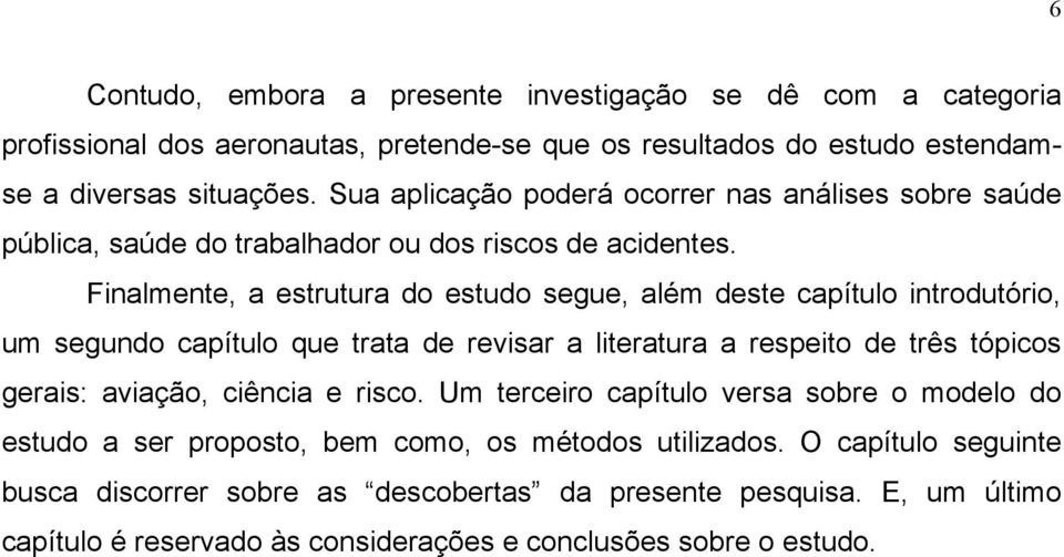 Finalmente, a estrutura do estudo segue, além deste capítulo introdutório, um segundo capítulo que trata de revisar a literatura a respeito de três tópicos gerais: aviação, ciência