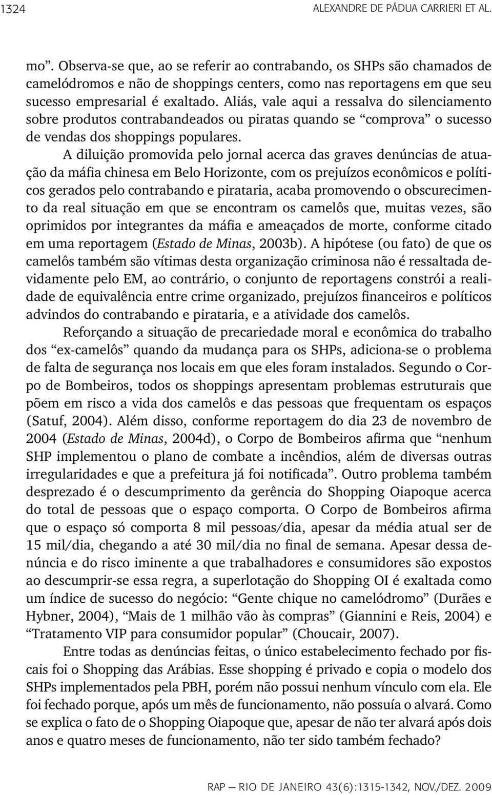 Aliás, vale aqui a ressalva do silenciamento sobre produtos contrabandeados ou piratas quando se comprova o sucesso de vendas dos shoppings populares.