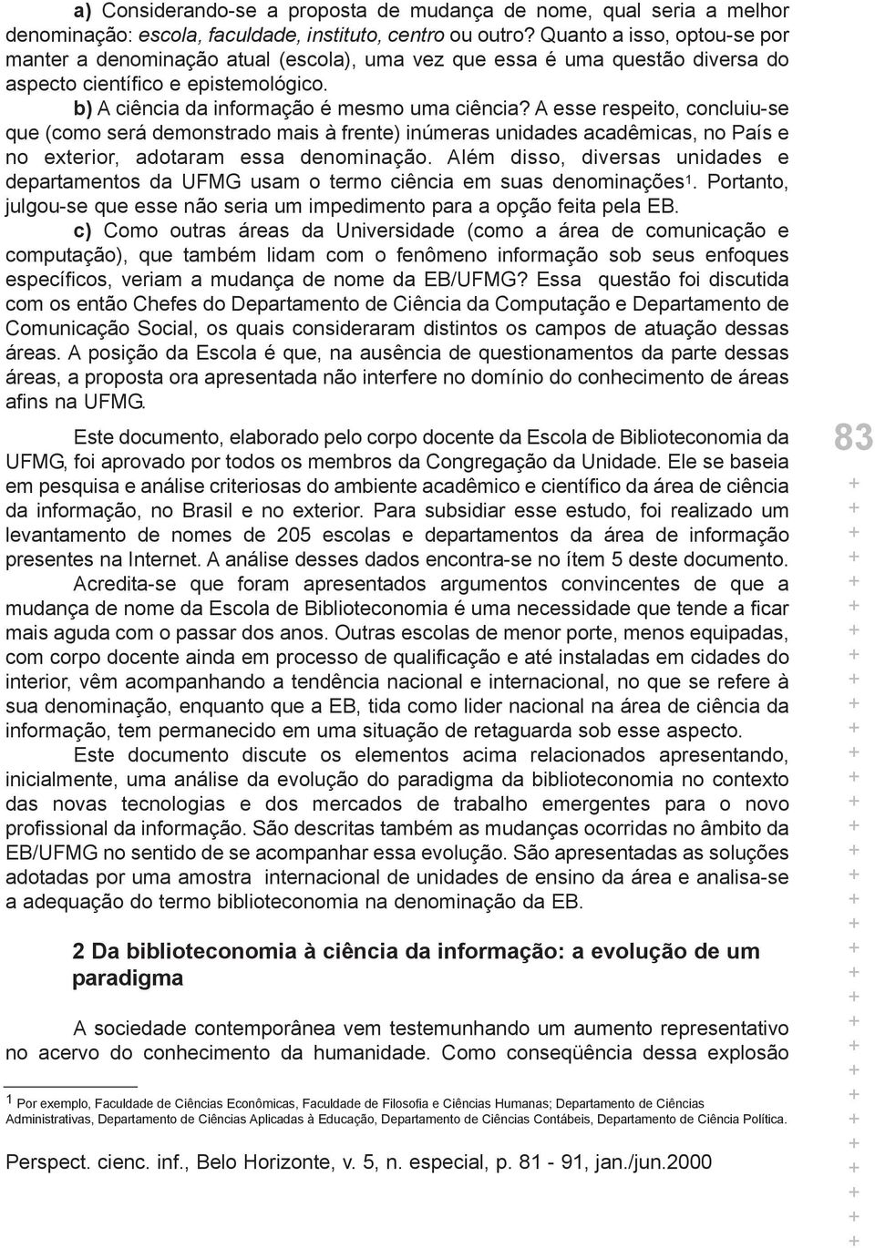 A esse respeito, concluiu-se que (como será demonstrado mais à frente) inúmeras unidades acadêmicas, no País e no exterior, adotaram essa denominação.