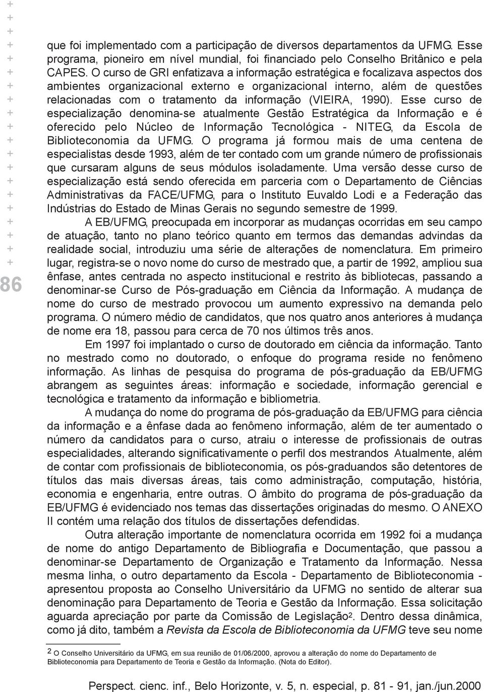 (VIEIRA, 1990). Esse curso de especialização denomina-se atualmente Gestão Estratégica da Informação e é oferecido pelo Núcleo de Informação Tecnológica - NITEG, da Escola de Biblioteconomia da UFMG.