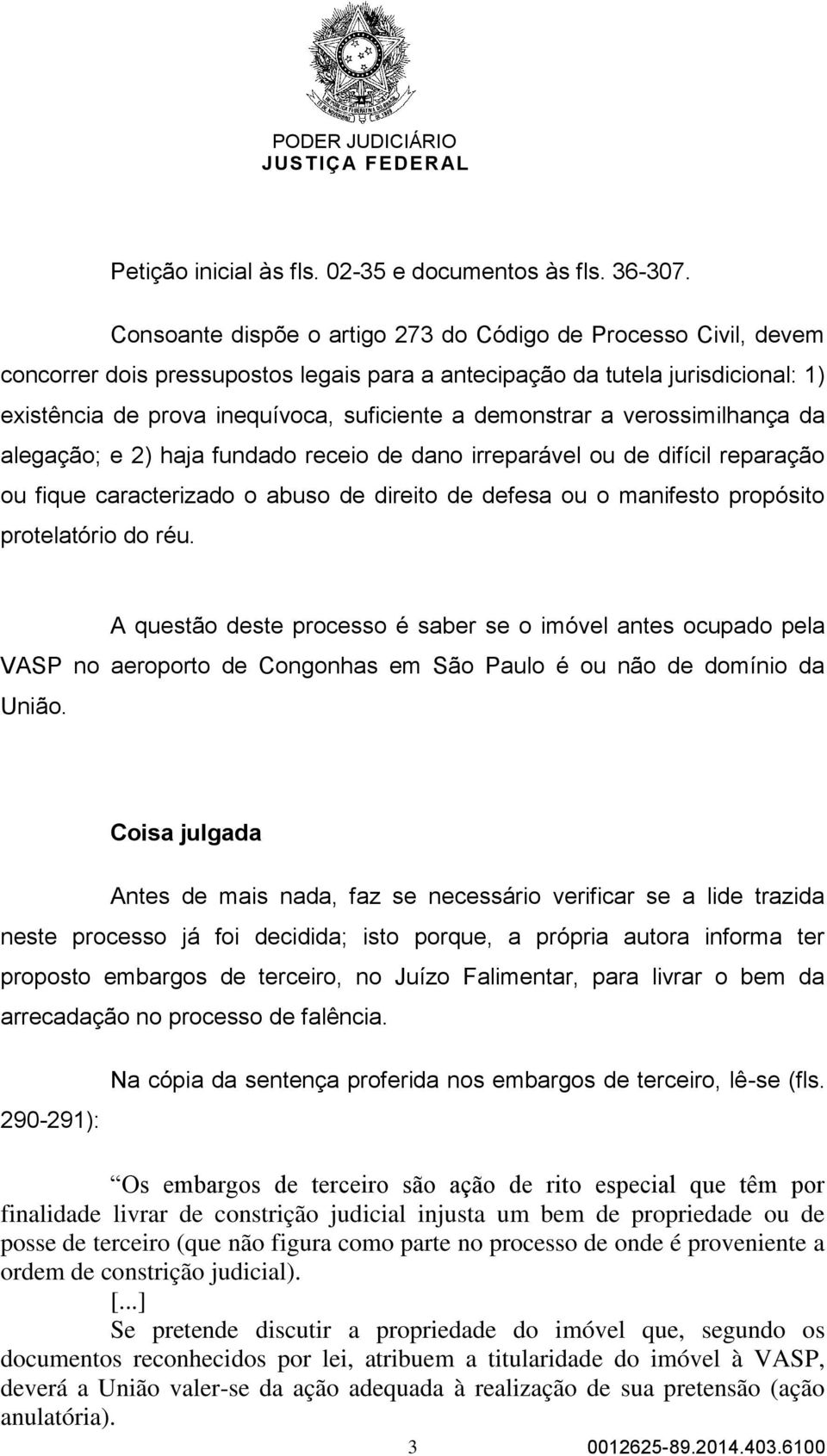 demonstrar a verossimilhança da alegação; e 2) haja fundado receio de dano irreparável ou de difícil reparação ou fique caracterizado o abuso de direito de defesa ou o manifesto propósito