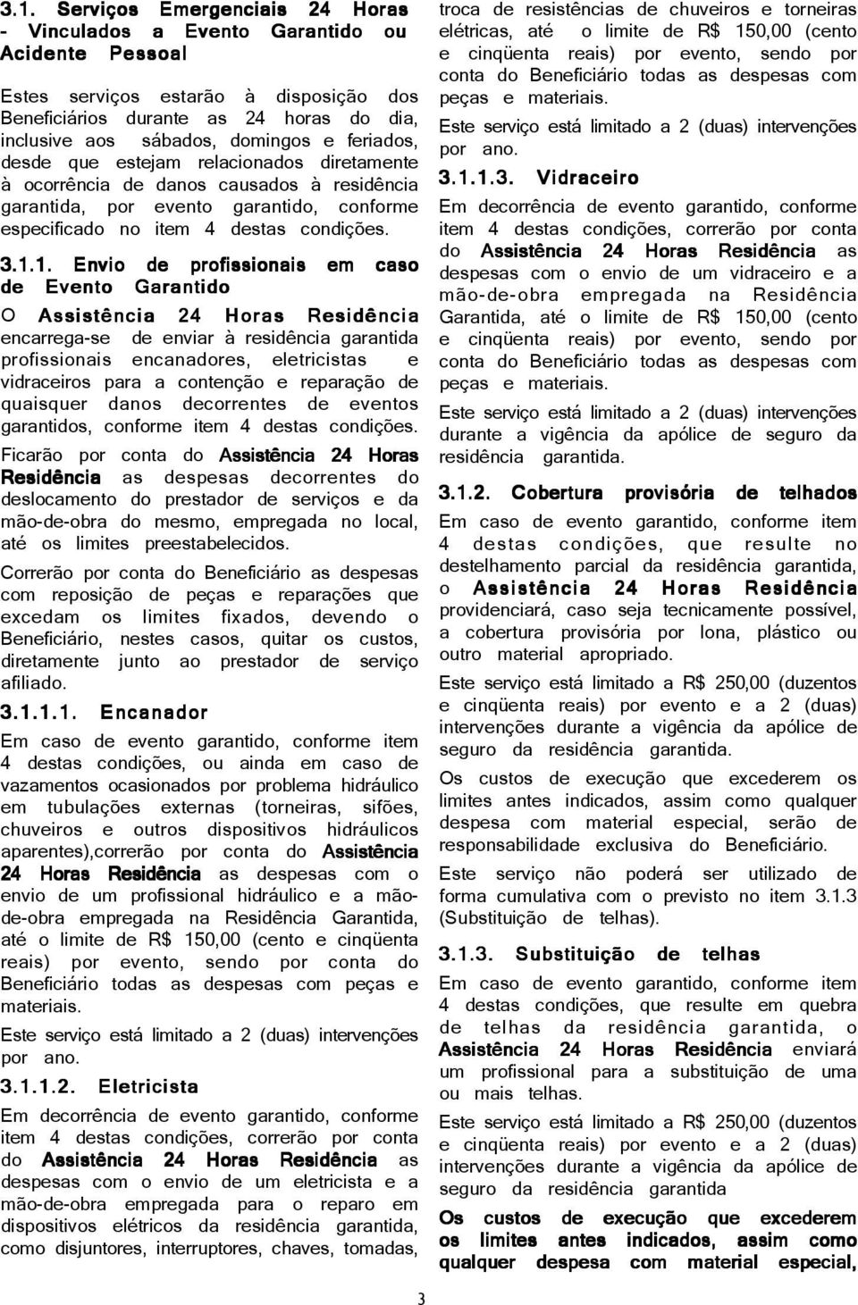 Beneficiários durante as 24 horas do dia, inclusive aos sábados, domingos e feriados, Este serviço está limitado a 2 (duas) intervenções desde que estejam relacionados diretamente por ano.