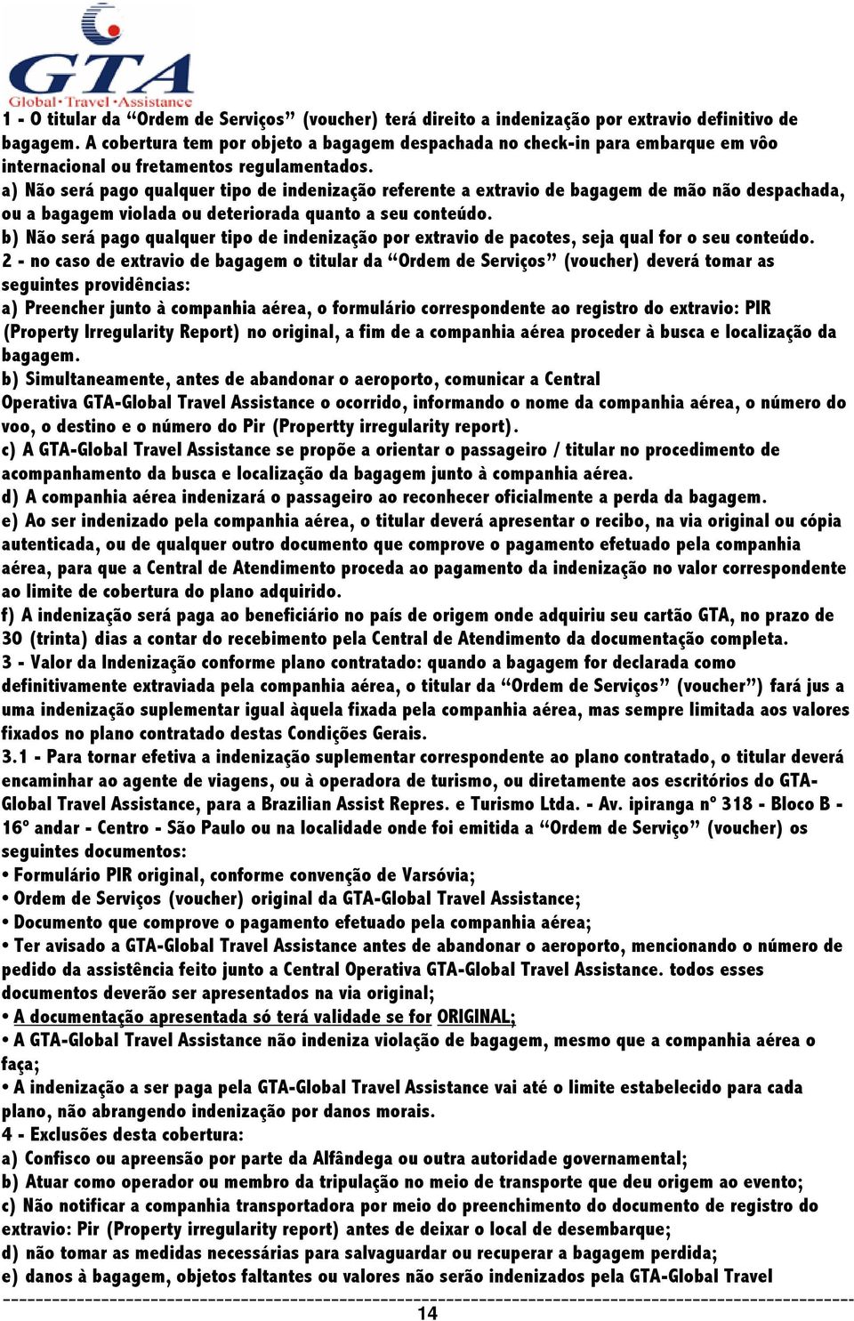 a) Não será pago qualquer tipo de indenização referente a extravio de bagagem de mão não despachada, ou a bagagem violada ou deteriorada quanto a seu conteúdo.