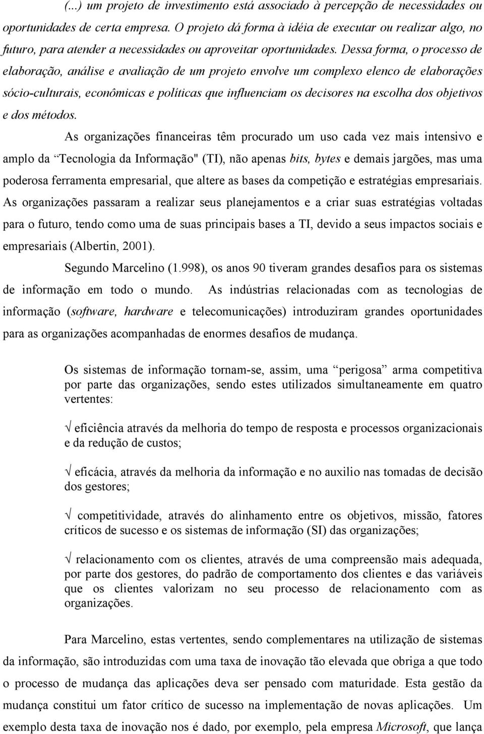 Dessa forma, o processo de elaboração, análise e avaliação de um projeto envolve um complexo elenco de elaborações sócio-culturais, econômicas e políticas que influenciam os decisores na escolha dos