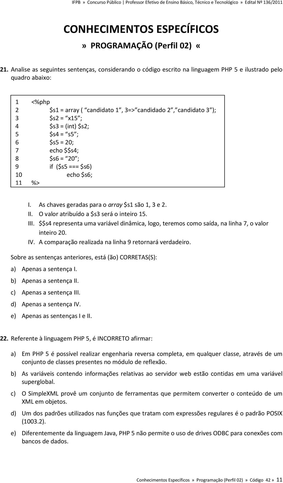 $s3 = (int) $s2; 5 $s4 = s5 ; 6 $s5 = 20; 7 echo $$s4; 8 $s6 = 20 ; 9 if ($s5 === $s6) 10 echo $s6; 11 %> I. As chaves geradas para o array $s1 são 1, 3 e 2. II.