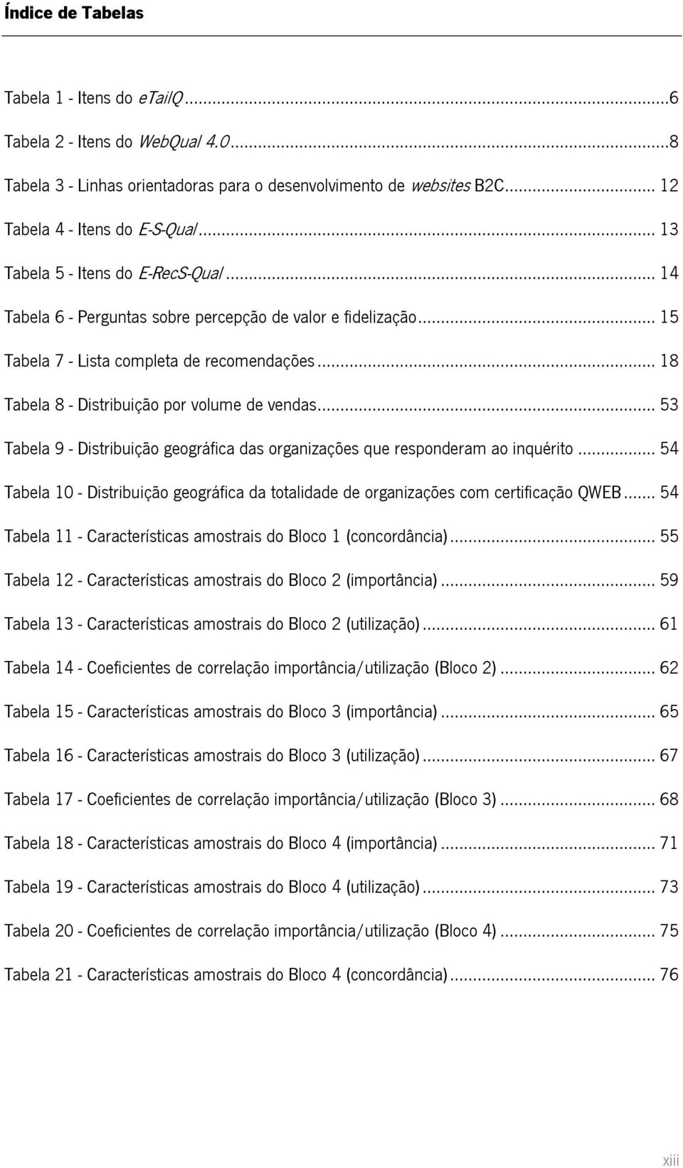 .. 18 Tabela 8 - Distribuição por volume de vendas... 53 Tabela 9 - Distribuição geográfica das organizações que responderam ao inquérito.