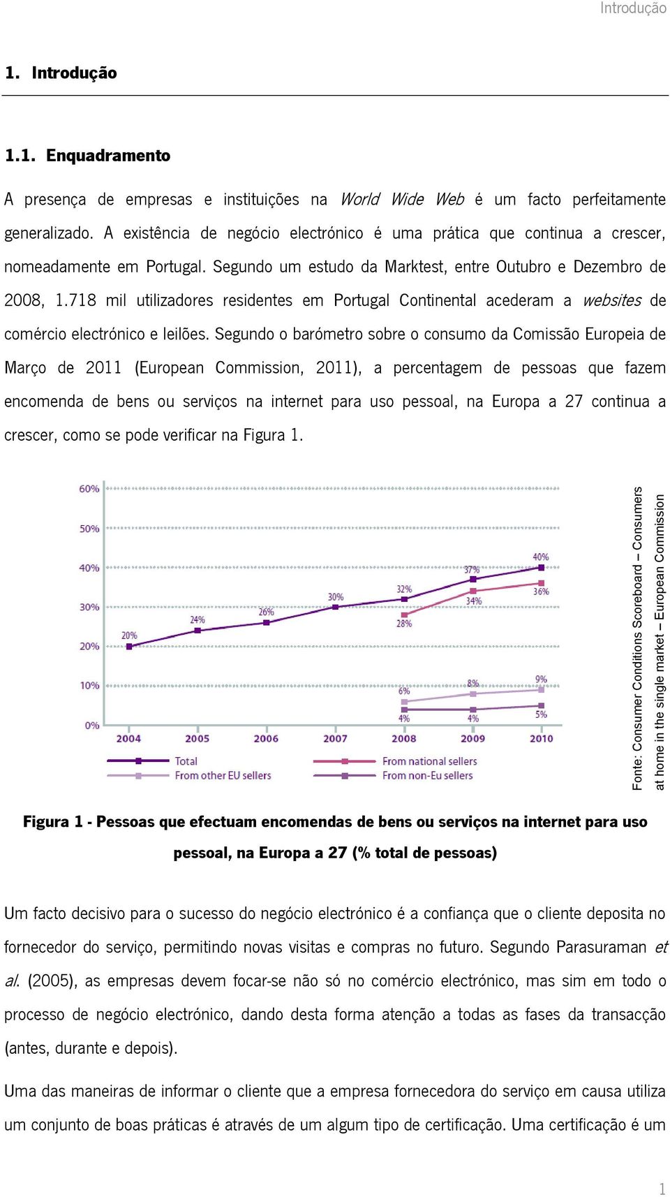 A existência de negócio electrónico é uma prática que continua a crescer, nomeadamente em Portugal. Segundo um estudo da Marktest, entre Outubro e Dezembro de 2008, 1.