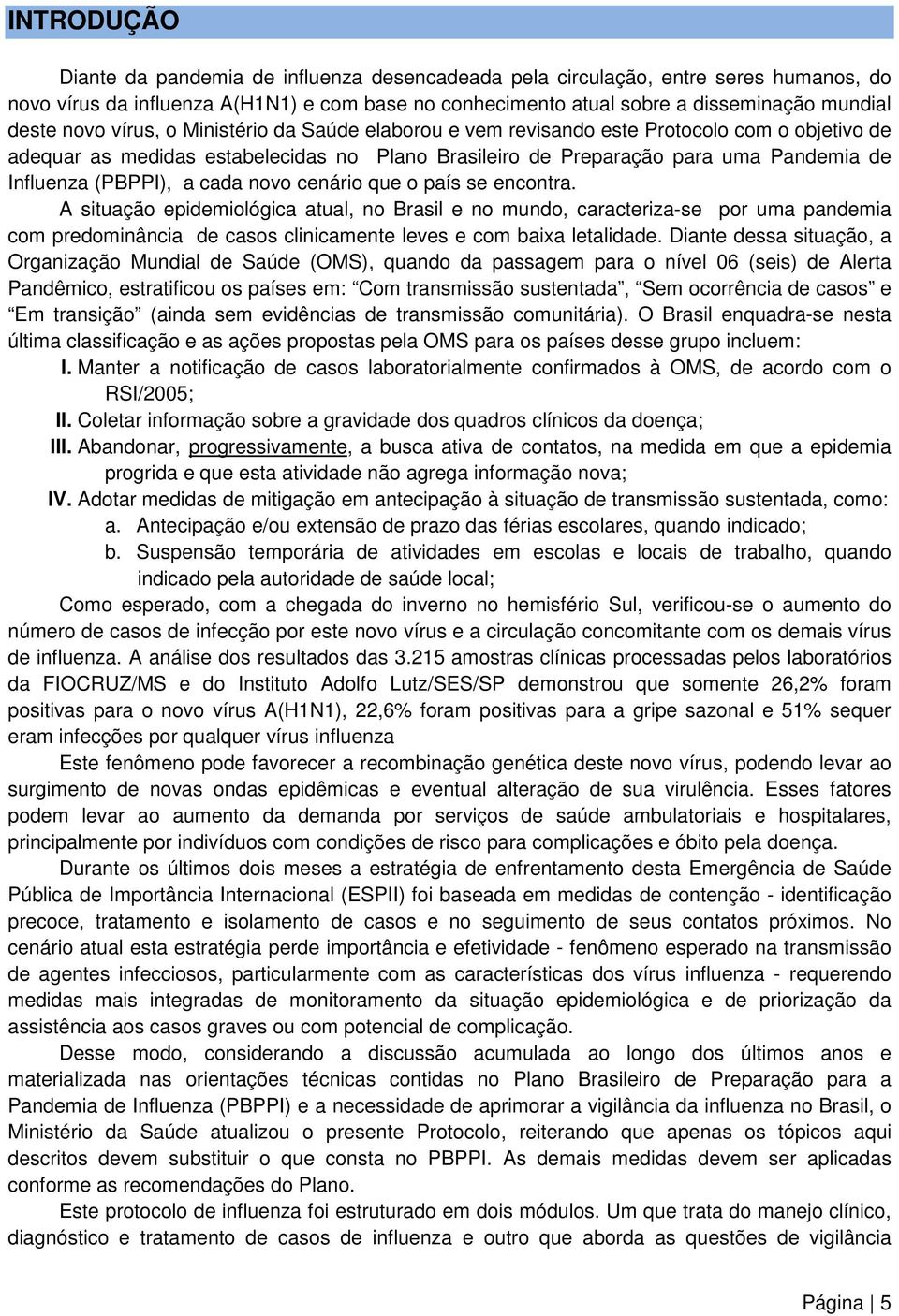 a cada novo cenário que o país se encontra. A situação epidemiológica atual, no Brasil e no mundo, caracteriza-se por uma pandemia com predominância de casos clinicamente leves e com baixa letalidade.