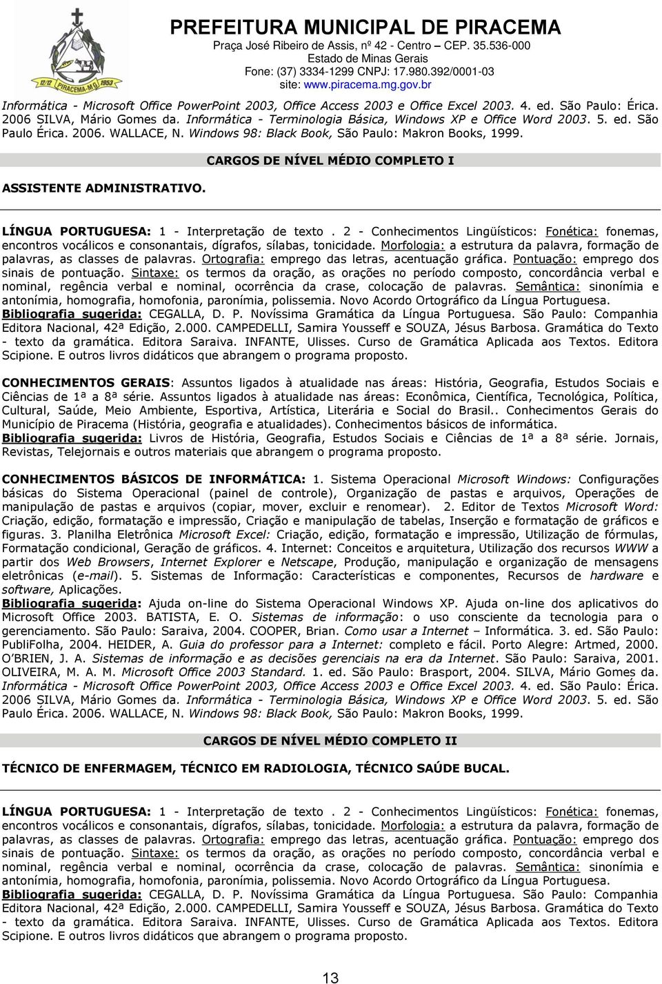 CARGOS DE NÍVEL MÉDIO COMPLETO I LÍNGUA PORTUGUESA: 1 - Interpretação de texto. 2 - Conhecimentos Lingüísticos: Fonética: fonemas, encontros vocálicos e consonantais, dígrafos, sílabas, tonicidade.