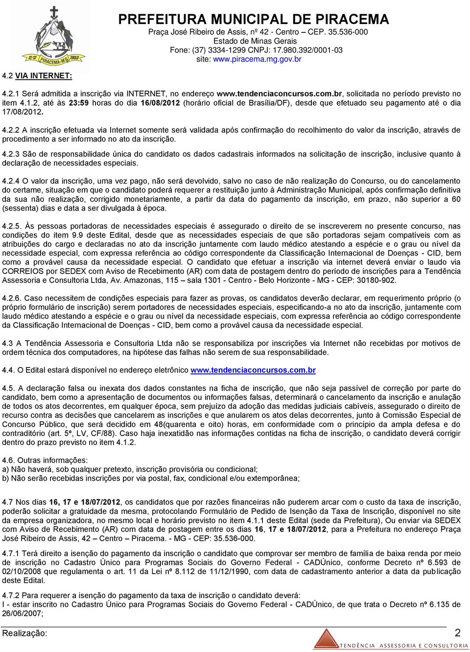 4.2.3 São de responsabilidade única do candidato os dados cadastrais informados na solicitação de inscrição, inclusive quanto à declaração de necessidades especiais. 4.2.4 O valor da inscrição, uma