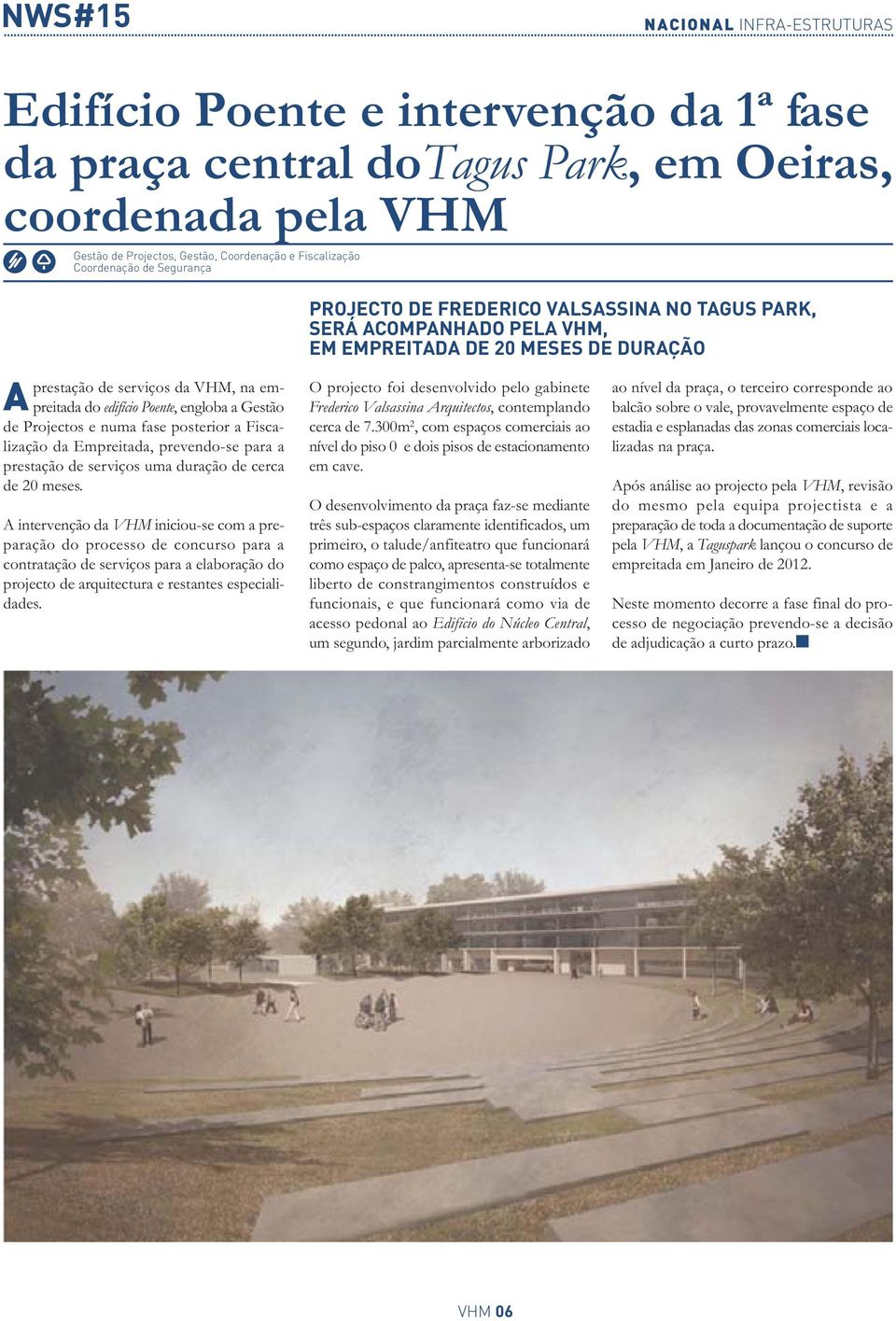 intervenção da VHM iniciou-se com a preparação do processo de concurso para a contratação de serviços para a elaboração do projecto de arquitectura e restantes especialidades.