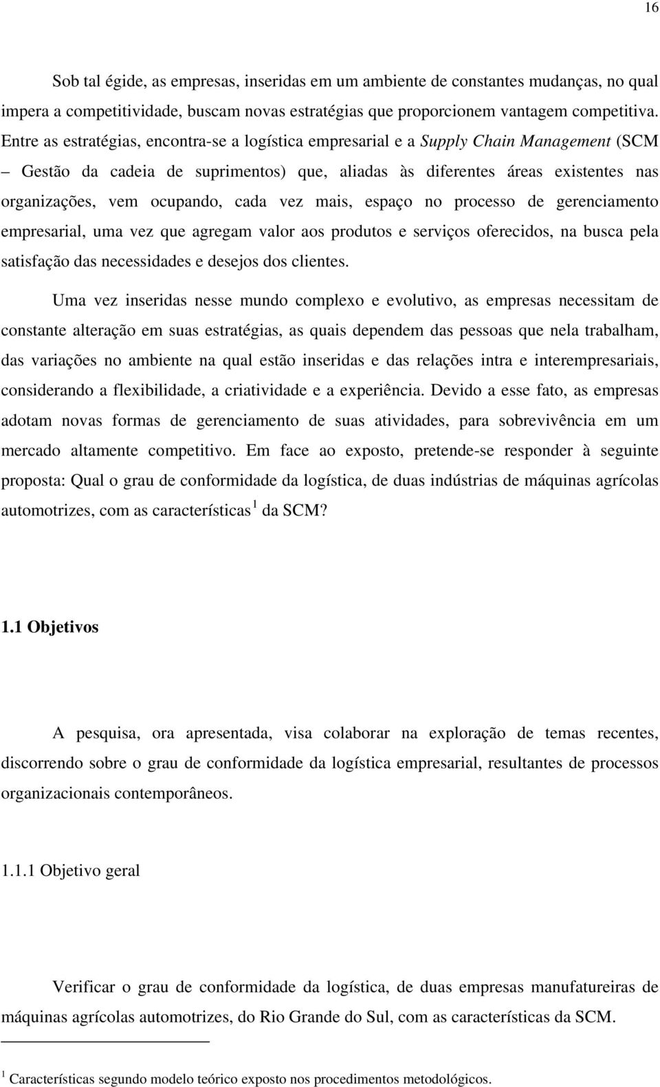 cada vez mais, espaço no processo de gerenciamento empresarial, uma vez que agregam valor aos produtos e serviços oferecidos, na busca pela satisfação das necessidades e desejos dos clientes.