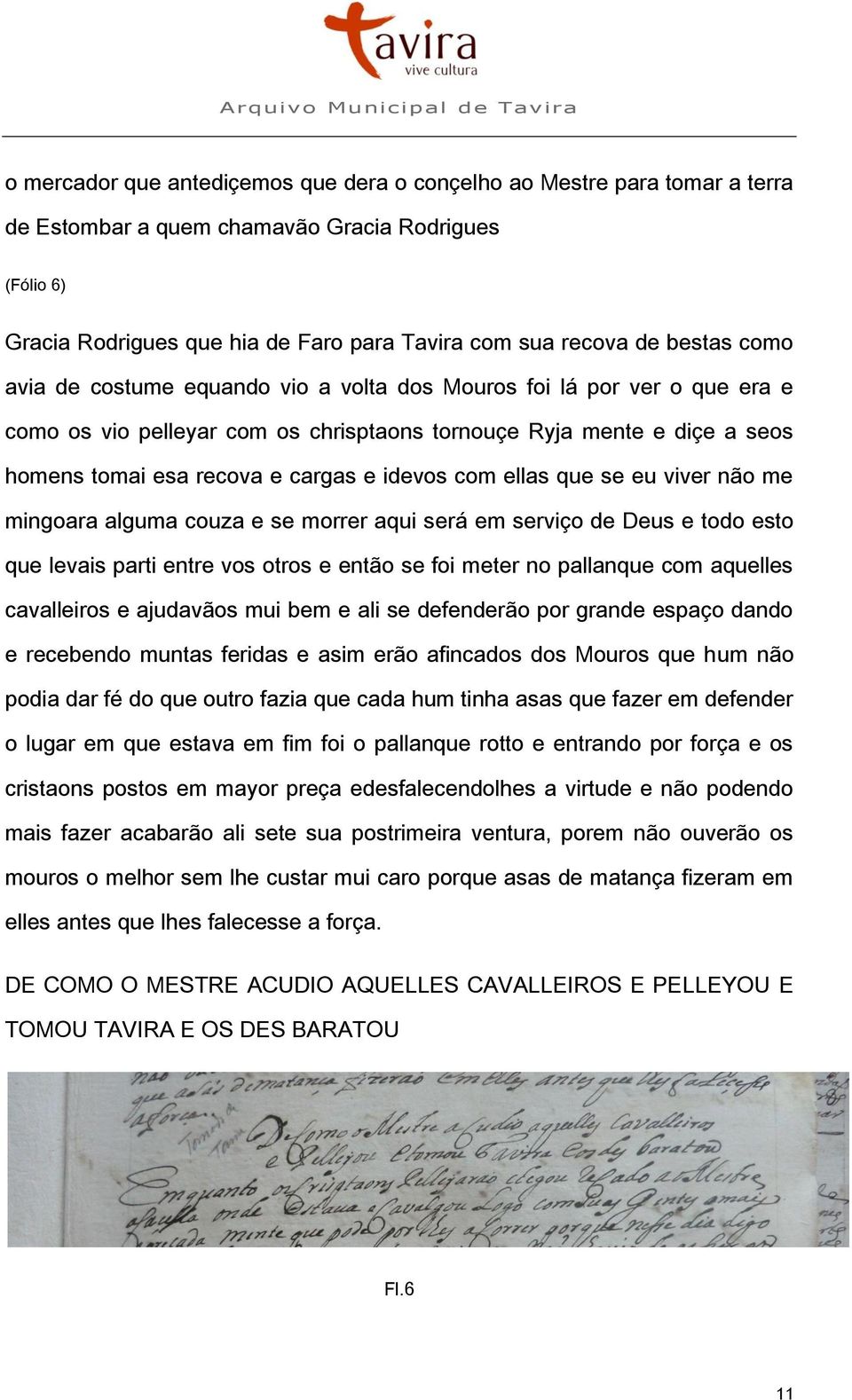 idevos com ellas que se eu viver não me mingoara alguma couza e se morrer aqui será em serviço de Deus e todo esto que levais parti entre vos otros e então se foi meter no pallanque com aquelles