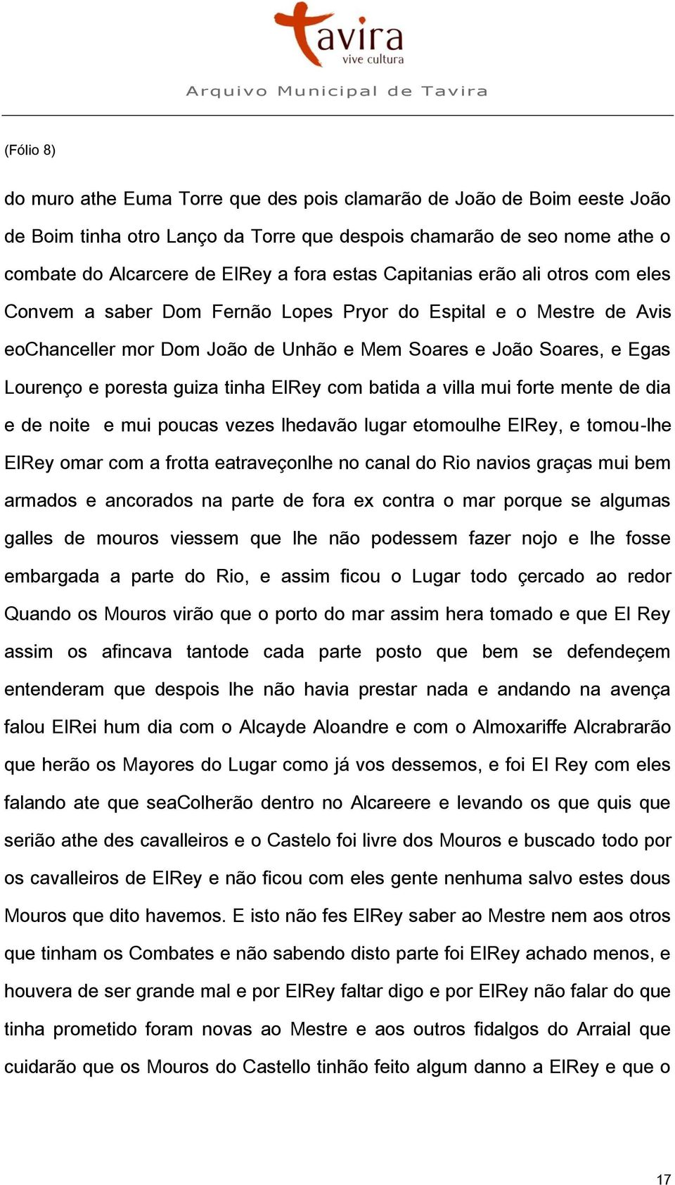 tinha ElRey com batida a villa mui forte mente de dia e de noite e mui poucas vezes lhedavão lugar etomoulhe ElRey, e tomou-lhe ElRey omar com a frotta eatraveçonlhe no canal do Rio navios graças mui