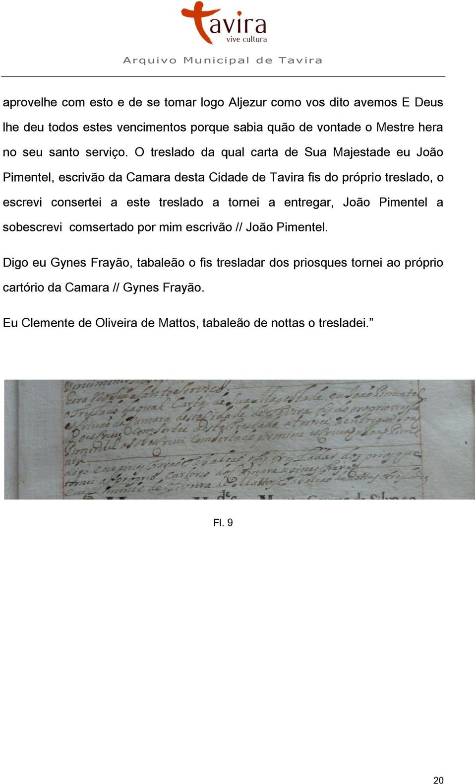 O treslado da qual carta de Sua Majestade eu João Pimentel, escrivão da Camara desta Cidade de Tavira fis do próprio treslado, o escrevi consertei a este