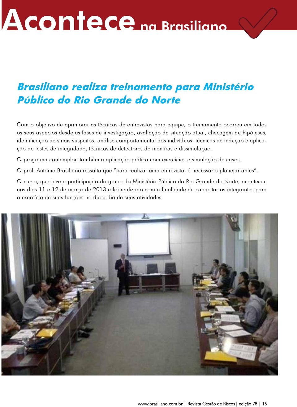 aplicação de testes de integridade, técnicas de detectores de mentiras e dissimulação. O programa contemplou também a aplicação prática com exercícios e simulação de casos. O prof.