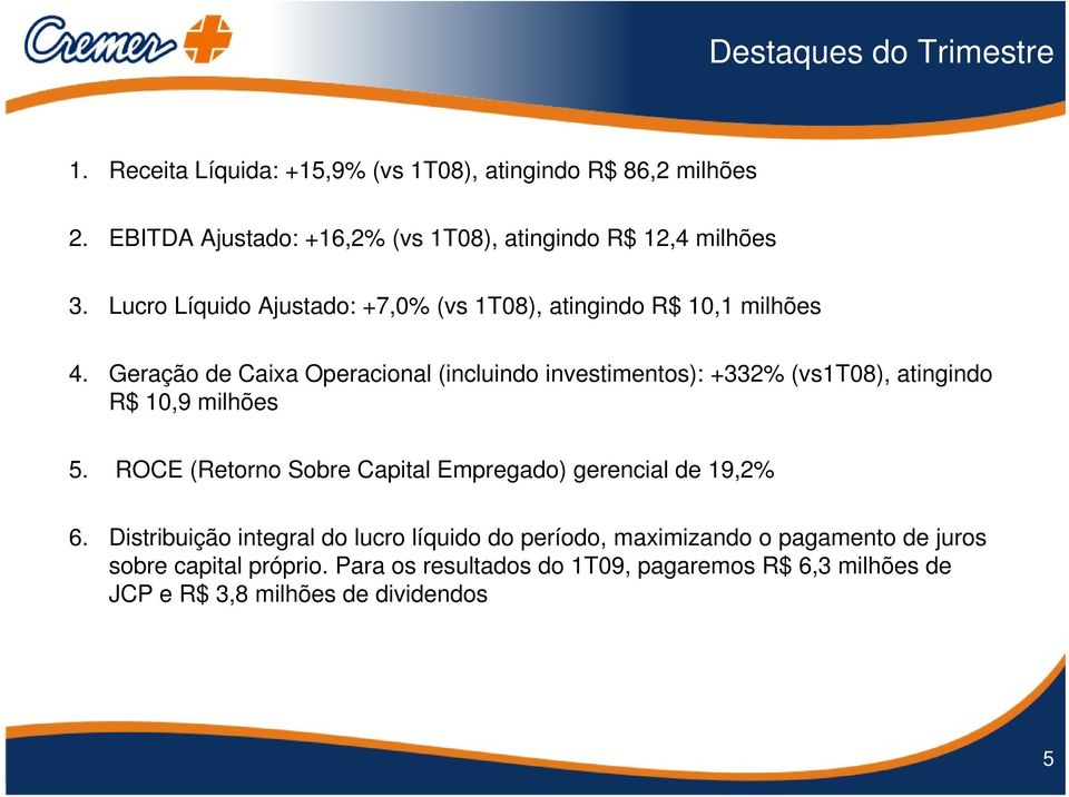 Geração de Caixa Operacional (incluindo investimentos): +332% (vs1t08), atingindo R$ 10,9 milhões 5.