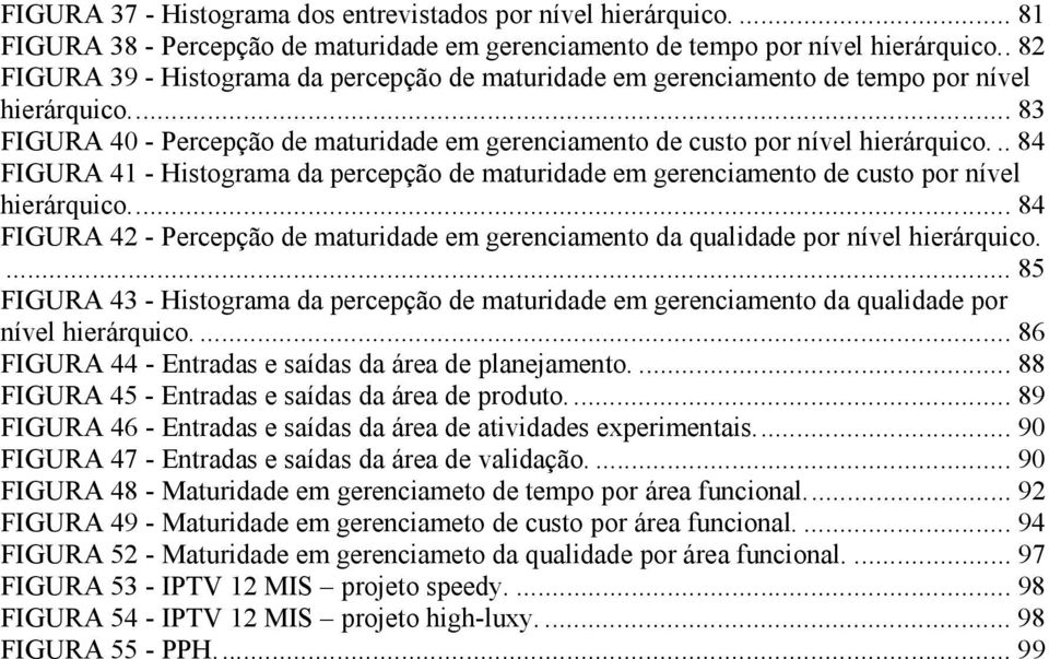 .. 84 FIGURA 41 - Histograma da percepção de maturidade em gerenciamento de custo por nível hierárquico... 84 FIGURA 42 - Percepção de maturidade em gerenciamento da qualidade por nível hierárquico.