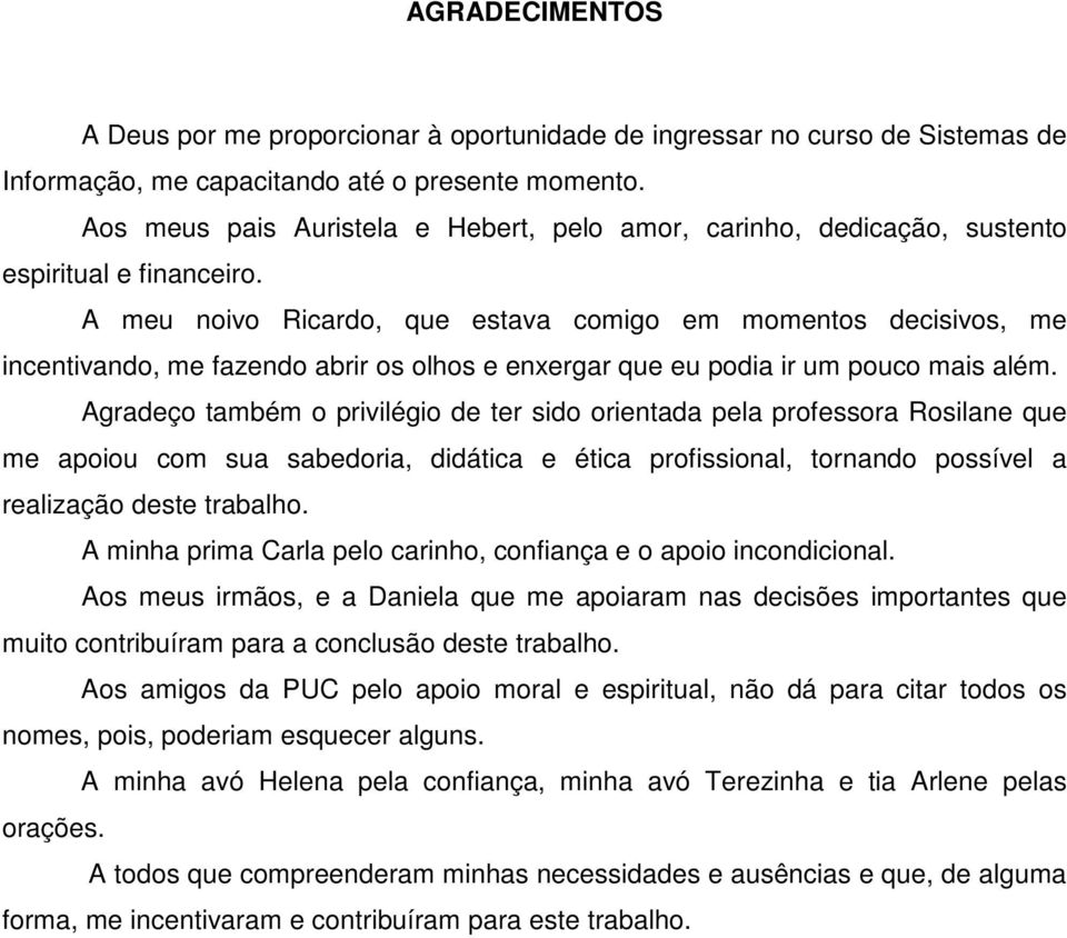 A meu noivo Ricardo, que estava comigo em momentos decisivos, me incentivando, me fazendo abrir os olhos e enxergar que eu podia ir um pouco mais além.