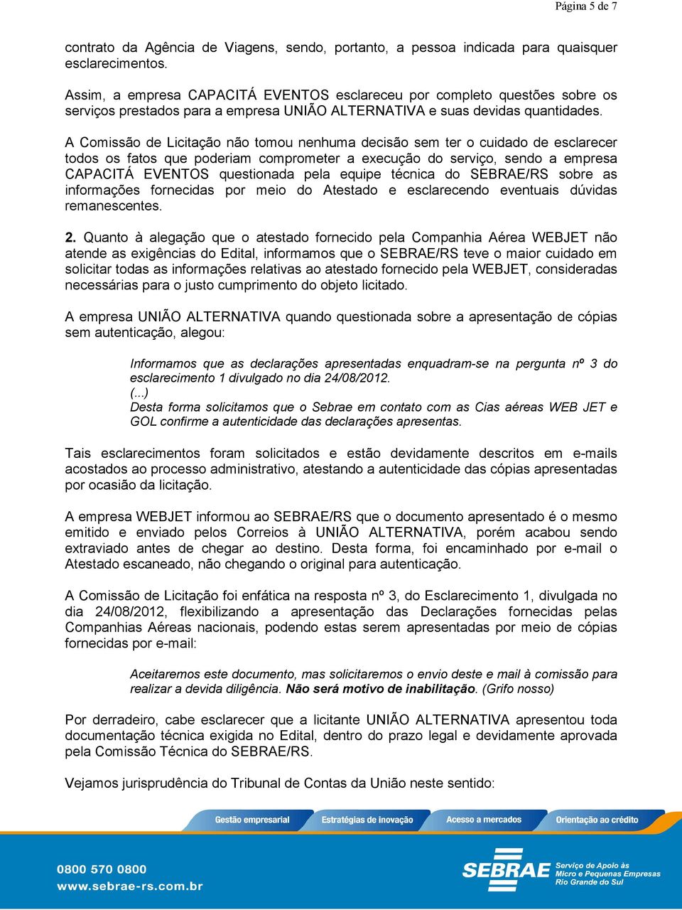 A Comissão de Licitação não tomou nenhuma decisão sem ter o cuidado de esclarecer todos os fatos que poderiam comprometer a execução do serviço, sendo a empresa CAPACITÁ EVENTOS questionada pela