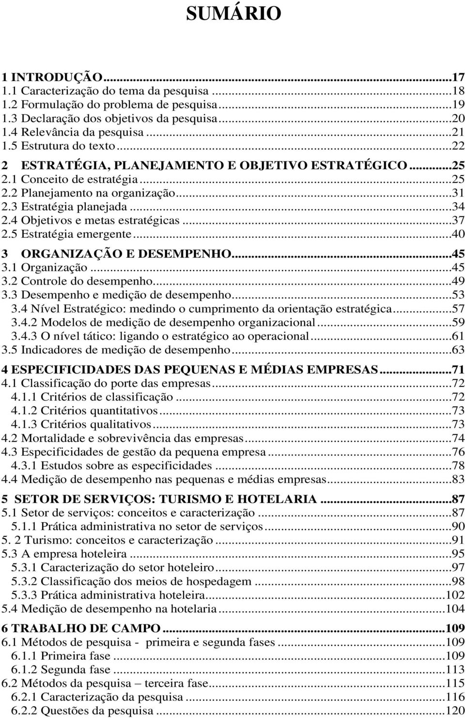 4 Objetivos e metas estratégicas...37 2.5 Estratégia emergente...40 3 ORGANIZAÇÃO E DESEMPENHO...45 3.1 Organização...45 3.2 Controle do desempenho...49 3.3 Desempenho e medição de desempenho...53 3.