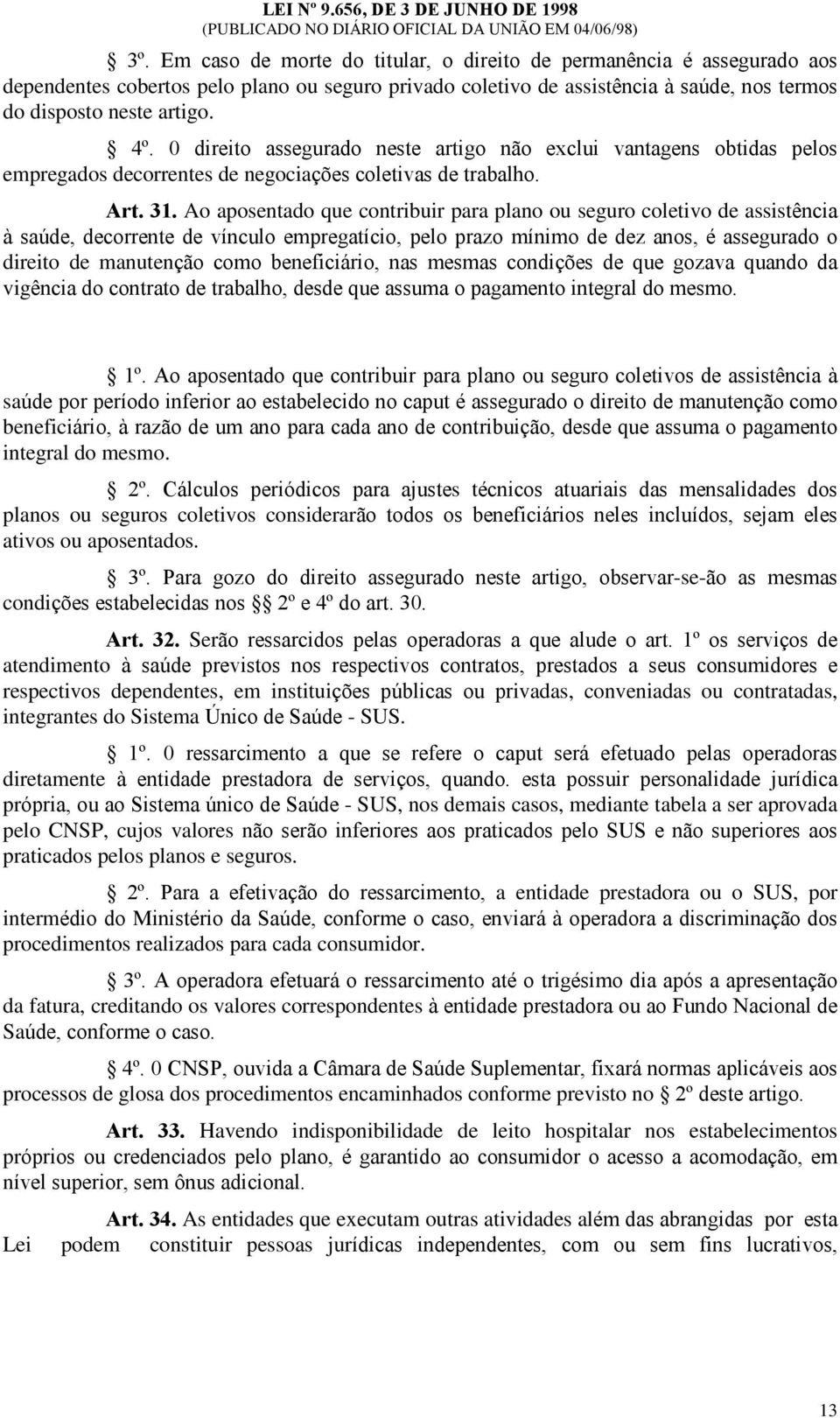 Ao aposentado que contribuir para plano ou seguro coletivo de assistência à saúde, decorrente de vínculo empregatício, pelo prazo mínimo de dez anos, é assegurado o direito de manutenção como