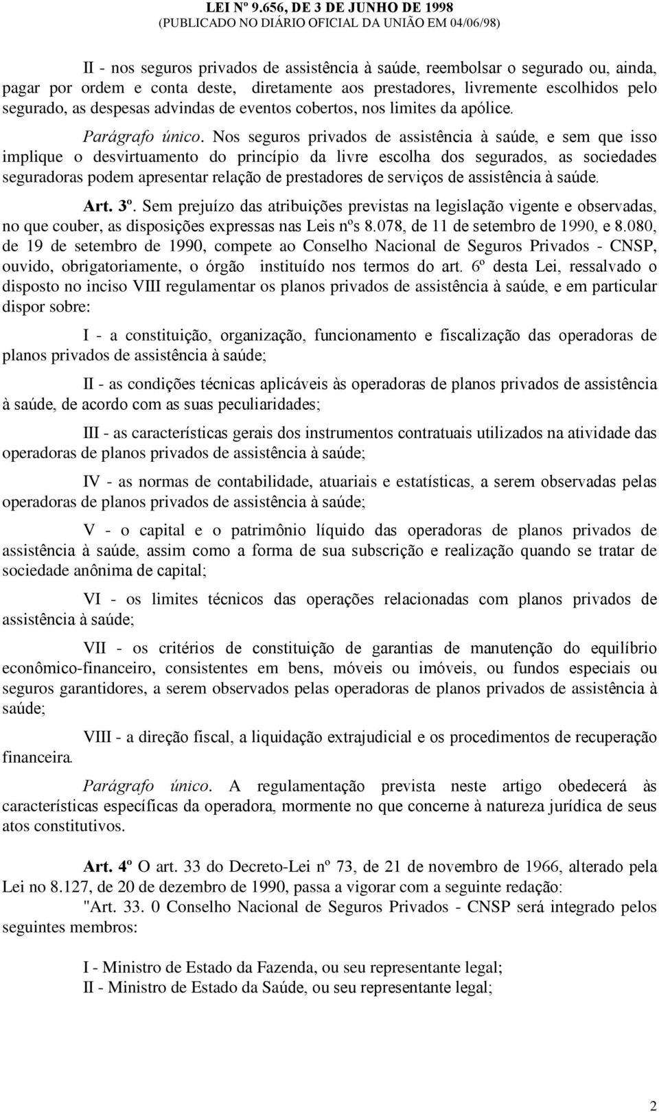 Nos seguros privados de assistência à saúde, e sem que isso implique o desvirtuamento do princípio da livre escolha dos segurados, as sociedades seguradoras podem apresentar relação de prestadores de